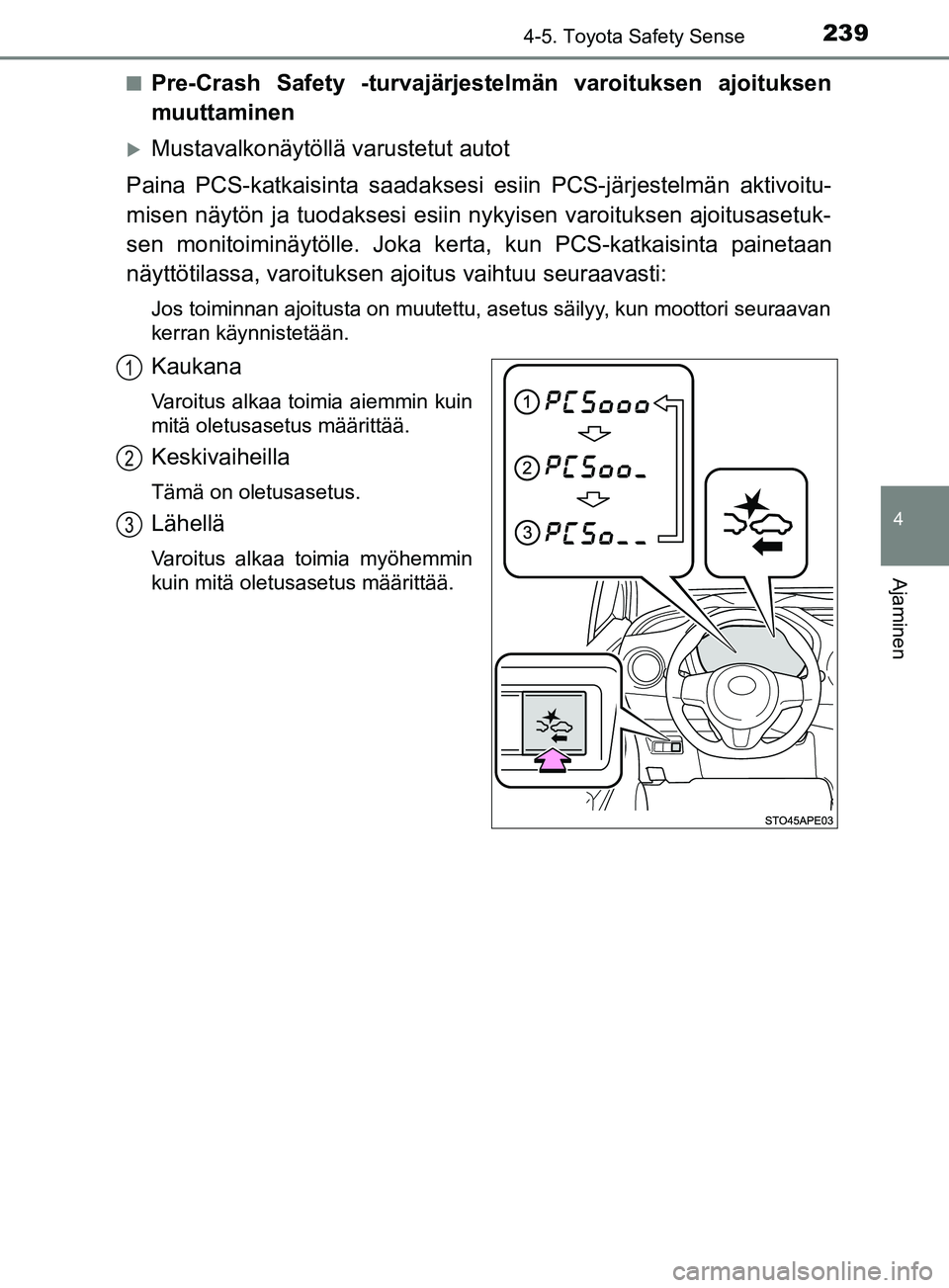 TOYOTA YARIS 2019  Omistajan Käsikirja (in Finnish) 2394-5. Toyota Safety Sense
4
Ajaminen
YARIS_F_OM_Europe_OM52K19FIn
Pre-Crash Safety -turvajärjestelmän varoituksen ajoituksen
muuttaminen
Mustavalkonäytöllä varustetut autot
Paina PCS-katkais