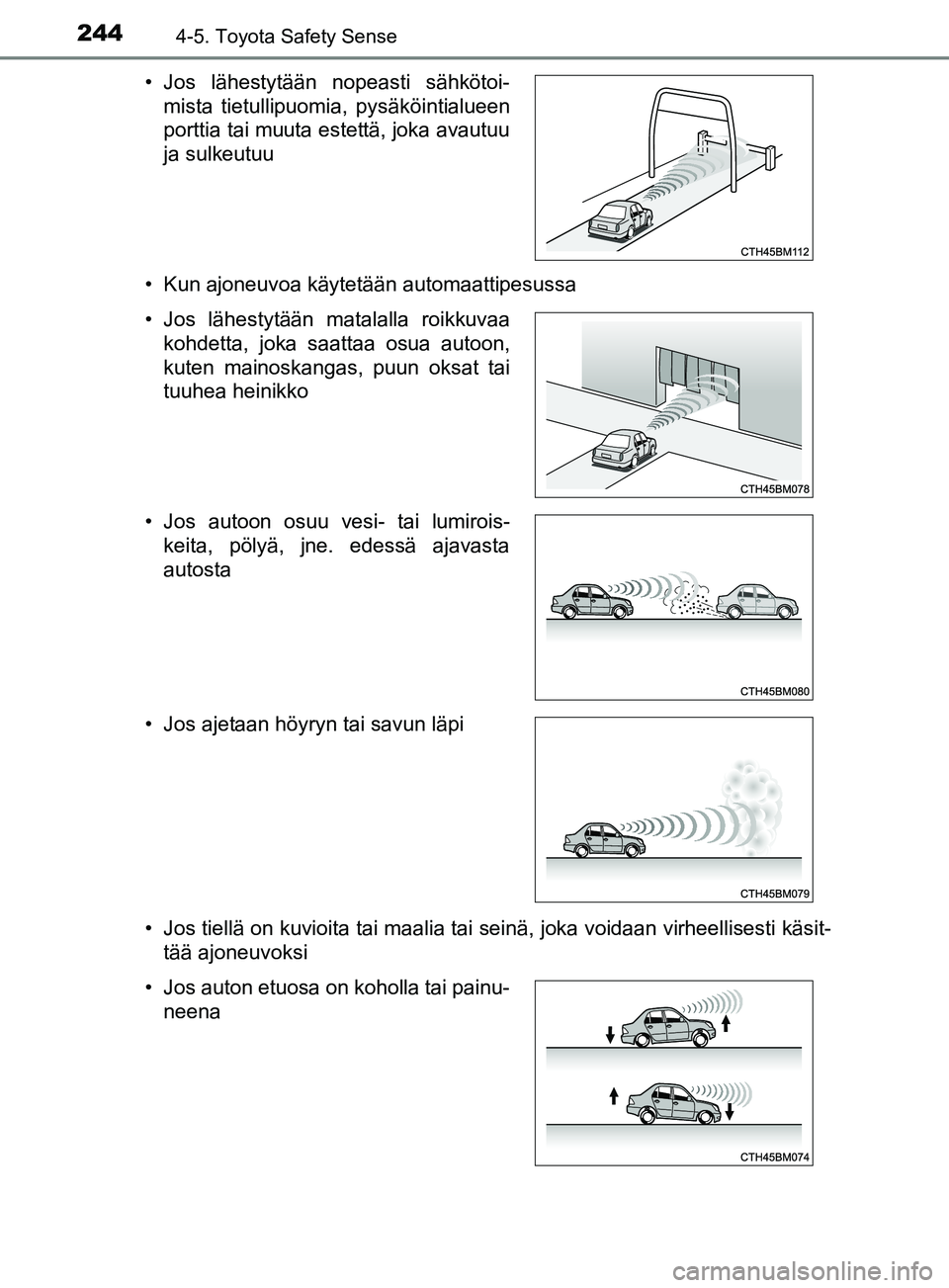 TOYOTA YARIS 2019  Omistajan Käsikirja (in Finnish) 2444-5. Toyota Safety Sense
YARIS_F_OM_Europe_OM52K19FI• Kun ajoneuvoa käytetään automaattipesussa
• Jos tiellä on kuvioita tai maalia tai seinä, joka voidaan virheellisesti käsit-
tää ajo