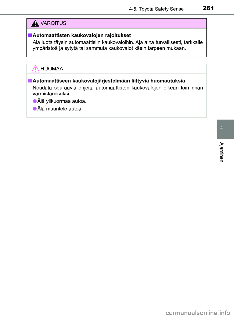 TOYOTA YARIS 2019  Omistajan Käsikirja (in Finnish) 2614-5. Toyota Safety Sense
4
Ajaminen
YARIS_F_OM_Europe_OM52K19FI
VAROITUS
n Automaattisten kaukovalojen rajoitukset
Älä luota täysin automaattisiin kaukovaloihin. Aja aina turvallisesti, tarkkail