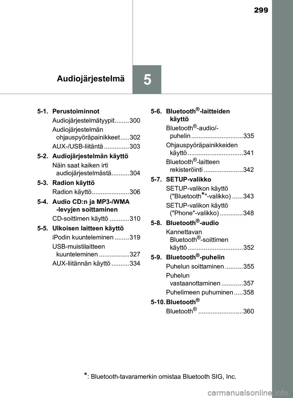 TOYOTA YARIS 2019 Omistajan Käsikirja (in Finnish) 299
5Audiojärjestelmä
YARIS_F_OM_Europe_OM52K19FI5-1. Perustoiminnot
Audiojärjestelmätyypit........ 300
Audiojärjestelmän ohjauspyöräpainikkeet ..... 302
AUX-/USB-liitäntä .............. 303 TOYOTA YARIS 2019 Omistajan Käsikirja (in Finnish) 299
5Audiojärjestelmä
YARIS_F_OM_Europe_OM52K19FI5-1. Perustoiminnot
Audiojärjestelmätyypit........ 300
Audiojärjestelmän ohjauspyöräpainikkeet ..... 302
AUX-/USB-liitäntä .............. 303