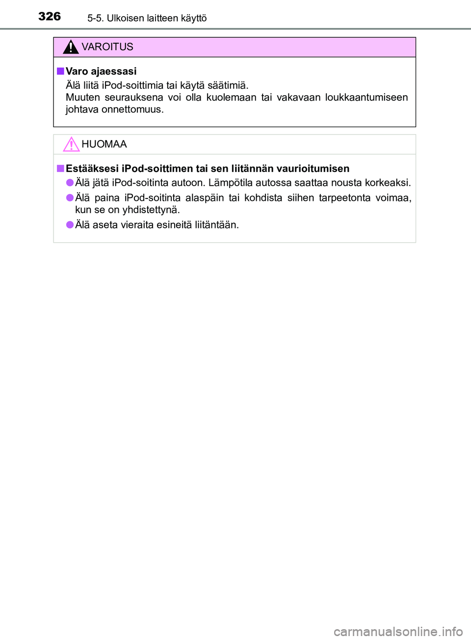 TOYOTA YARIS 2019  Omistajan Käsikirja (in Finnish) 3265-5. Ulkoisen laitteen käyttö
YARIS_F_OM_Europe_OM52K19FI
VAROITUS
n Varo ajaessasi
Älä liitä iPod-soittimia tai käytä säätimiä.
Muuten seurauksena voi olla kuolemaan tai vakavaan loukkaa