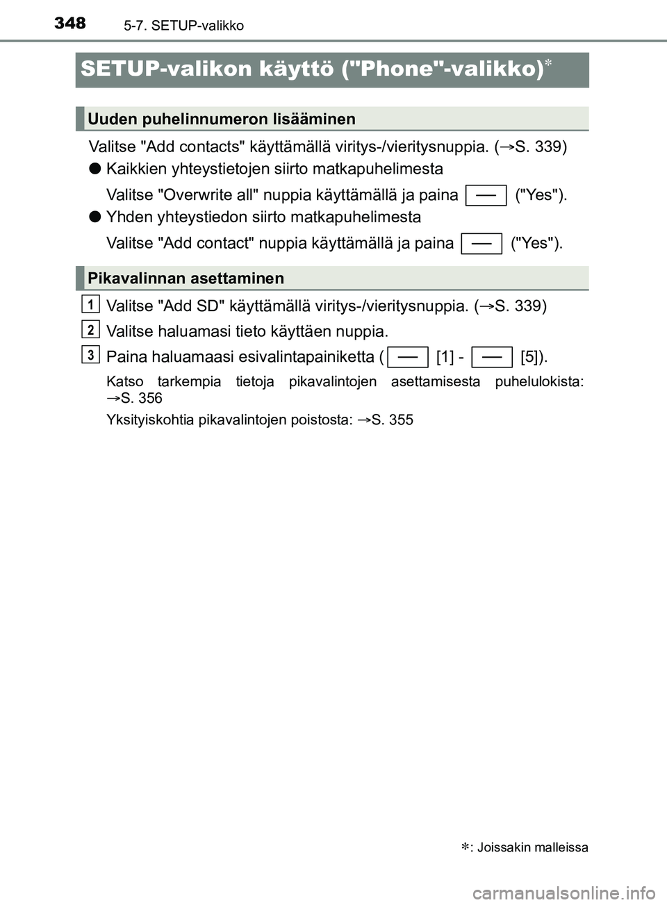 TOYOTA YARIS 2019  Omistajan Käsikirja (in Finnish) 3485-7. SETUP-valikko
YARIS_F_OM_Europe_OM52K19FI
SETUP-valikon käyttö ("Phone"-valikko)
Valitse "Add contacts" käyttämällä viritys-/vieritysnuppia. (S. 339)
l Kaikkien yhteystietojen siir