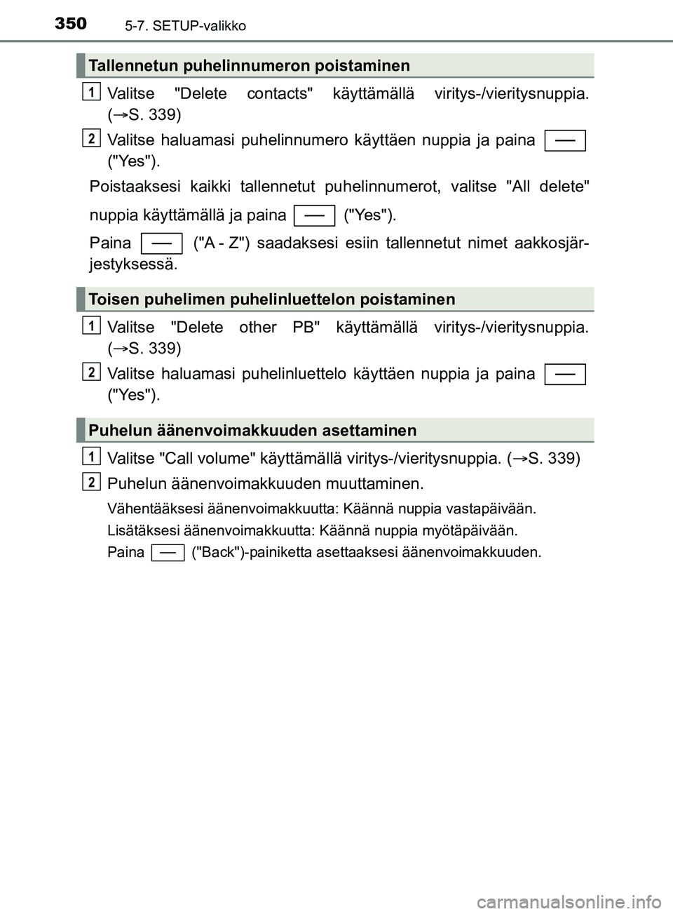 TOYOTA YARIS 2019 Omistajan Käsikirja (in Finnish) 3505-7. SETUP-valikko
YARIS_F_OM_Europe_OM52K19FI
Valitse "Delete contacts" käyttämällä viritys-/vieritysnuppia.
( S. 339)
Valitse haluamasi puhelinnumero käyttäen nuppia ja paina
("Yes").
P TOYOTA YARIS 2019 Omistajan Käsikirja (in Finnish) 3505-7. SETUP-valikko
YARIS_F_OM_Europe_OM52K19FI
Valitse "Delete contacts" käyttämällä viritys-/vieritysnuppia.
( S. 339)
Valitse haluamasi puhelinnumero käyttäen nuppia ja paina
("Yes").
P