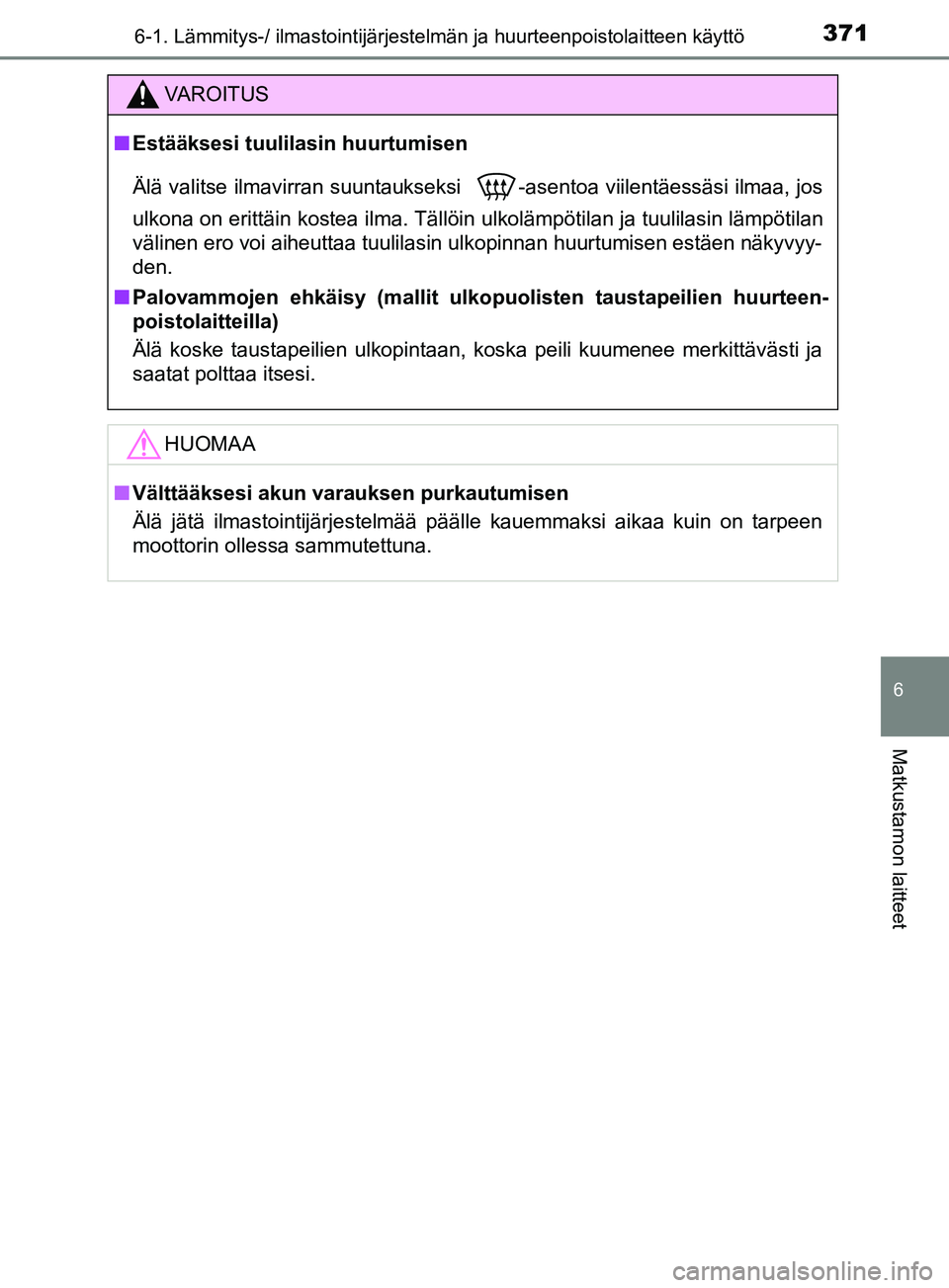 TOYOTA YARIS 2019  Omistajan Käsikirja (in Finnish) 3716-1. Lämmitys-/ ilmastointijärjestelmän ja huurteenpoistolaitteen käyttö
6
Matkustamon laitteet
YARIS_F_OM_Europe_OM52K19FI
VAROITUS
n Estääksesi tuulilasin huurtumisen
Älä valitse ilmavir