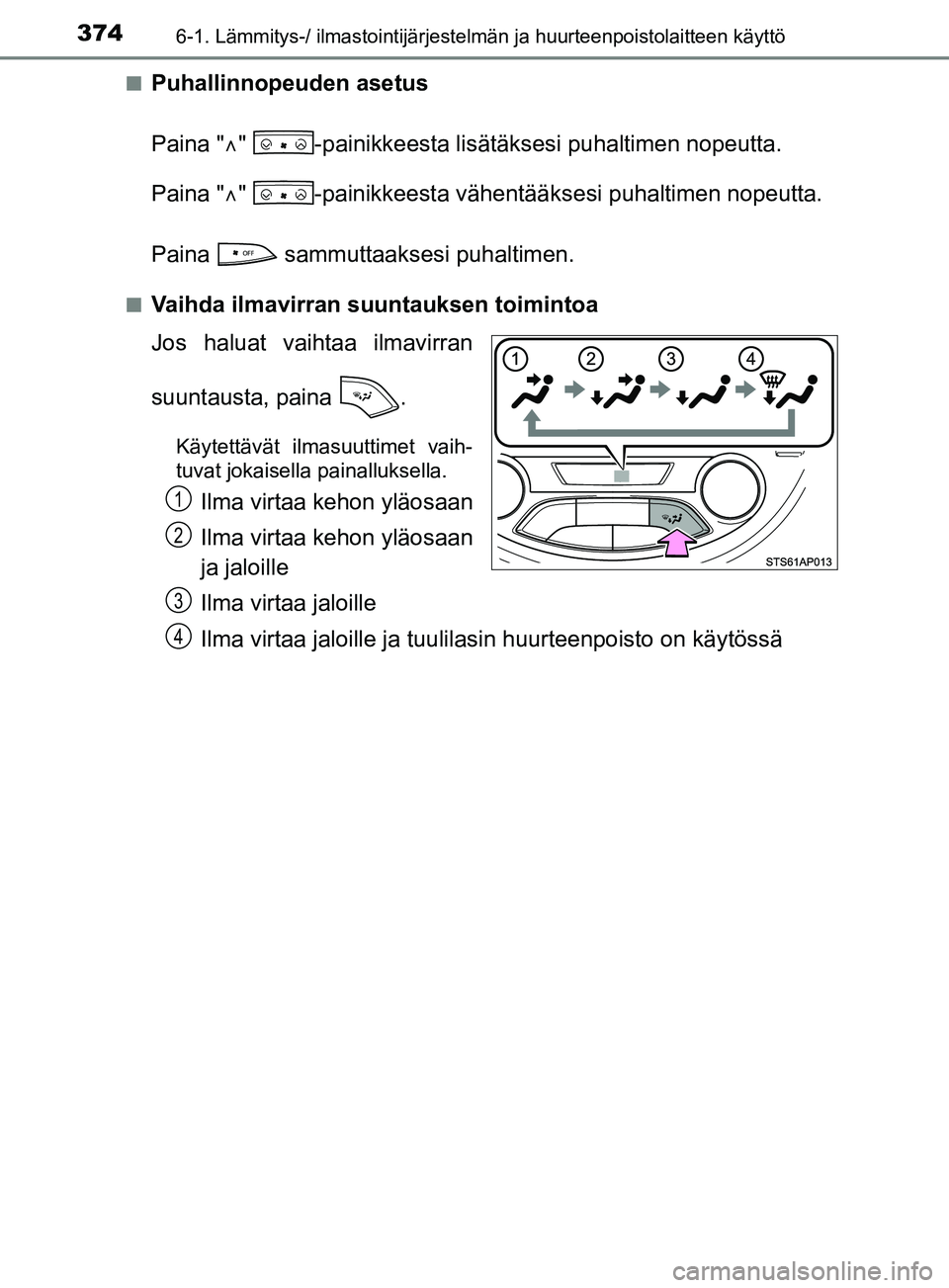 TOYOTA YARIS 2019  Omistajan Käsikirja (in Finnish) 3746-1. Lämmitys-/ ilmastointijärjestelmän ja huurteenpoistolaitteen käyttö
YARIS_F_OM_Europe_OM52K19FIn
Puhallinnopeuden asetus
Paina "
"  -painikkeesta lisätäkse si puhaltimen nopeutta.
Pa