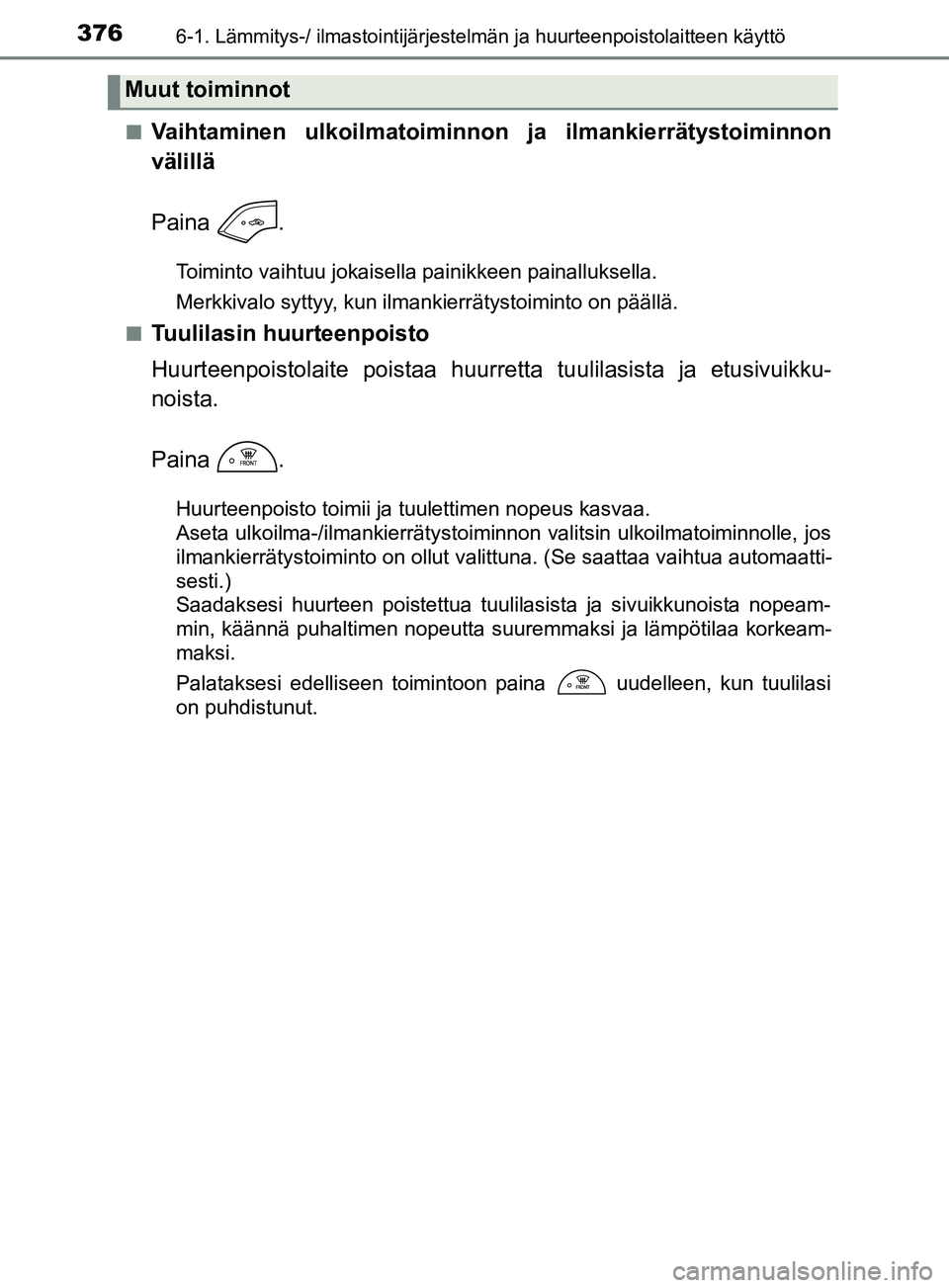 TOYOTA YARIS 2019  Omistajan Käsikirja (in Finnish) 3766-1. Lämmitys-/ ilmastointijärjestelmän ja huurteenpoistolaitteen käyttö
YARIS_F_OM_Europe_OM52K19FIn
Vaihtaminen ulkoilmatoiminnon ja ilmankierrätystoiminnon
välillä
Paina .
Toiminto vaiht