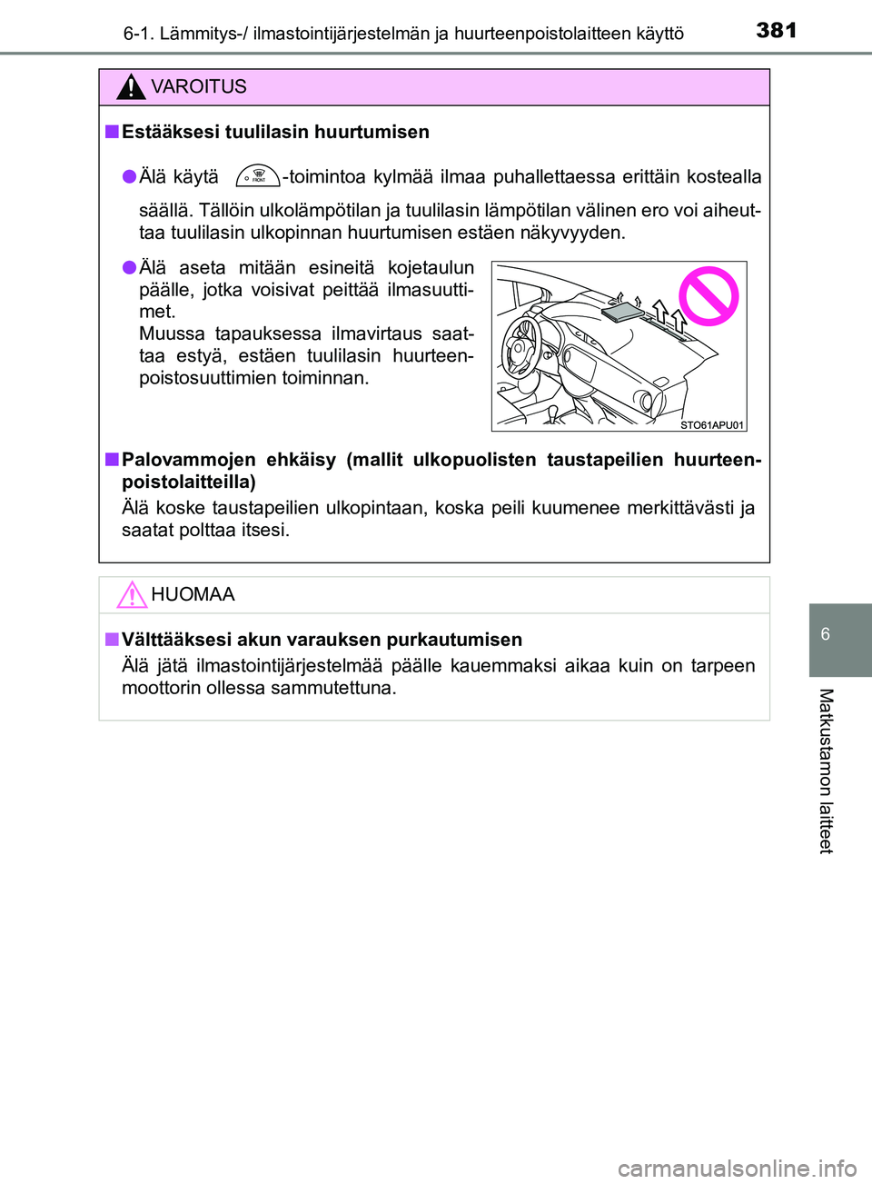 TOYOTA YARIS 2019  Omistajan Käsikirja (in Finnish) 3816-1. Lämmitys-/ ilmastointijärjestelmän ja huurteenpoistolaitteen käyttö
6
Matkustamon laitteet
YARIS_F_OM_Europe_OM52K19FI
VAROITUS
n Estääksesi tuulilasin huurtumisen
l Älä käytä 
 -to