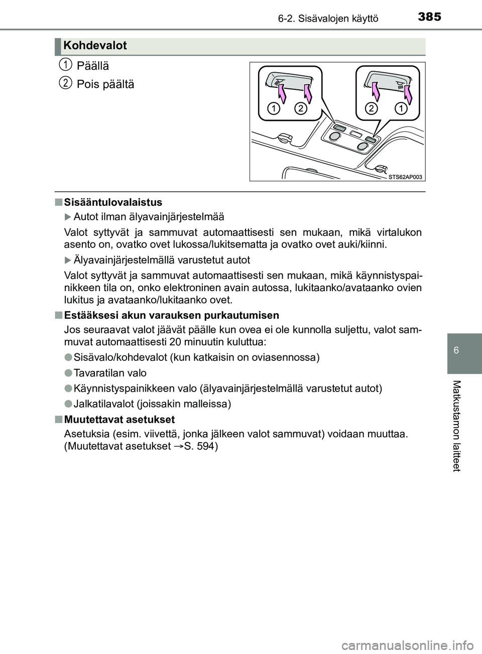 TOYOTA YARIS 2019 Omistajan Käsikirja (in Finnish) 3856-2. Sisävalojen käyttö
6
Matkustamon laitteet
YARIS_F_OM_Europe_OM52K19FI
Päällä
Pois päältä
nSisääntulovalaistus
Autot ilman älyavainjärjestelmää
Valot syttyvät ja sammuvat aut TOYOTA YARIS 2019 Omistajan Käsikirja (in Finnish) 3856-2. Sisävalojen käyttö
6
Matkustamon laitteet
YARIS_F_OM_Europe_OM52K19FI
Päällä
Pois päältä
nSisääntulovalaistus
Autot ilman älyavainjärjestelmää
Valot syttyvät ja sammuvat aut