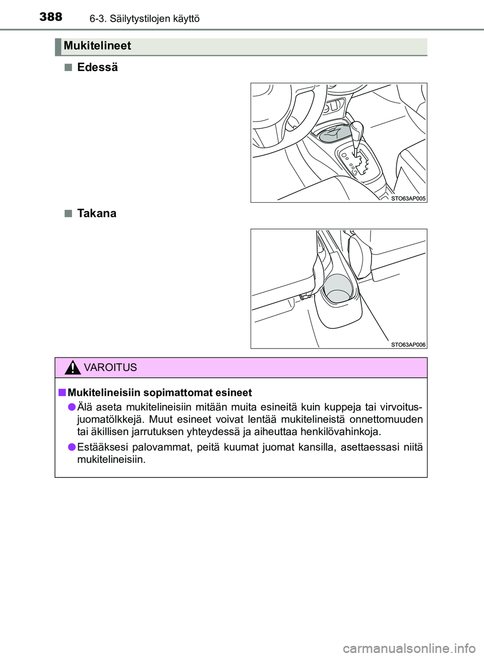 TOYOTA YARIS 2019  Omistajan Käsikirja (in Finnish) 3886-3. Säilytystilojen käyttö
YARIS_F_OM_Europe_OM52K19FIn
Edessä
nTakana
Mukitelineet
VAROITUS
n Mukitelineisiin sopimattomat esineet
l Älä aseta mukitelineisiin mitään muita esineitä kuin 