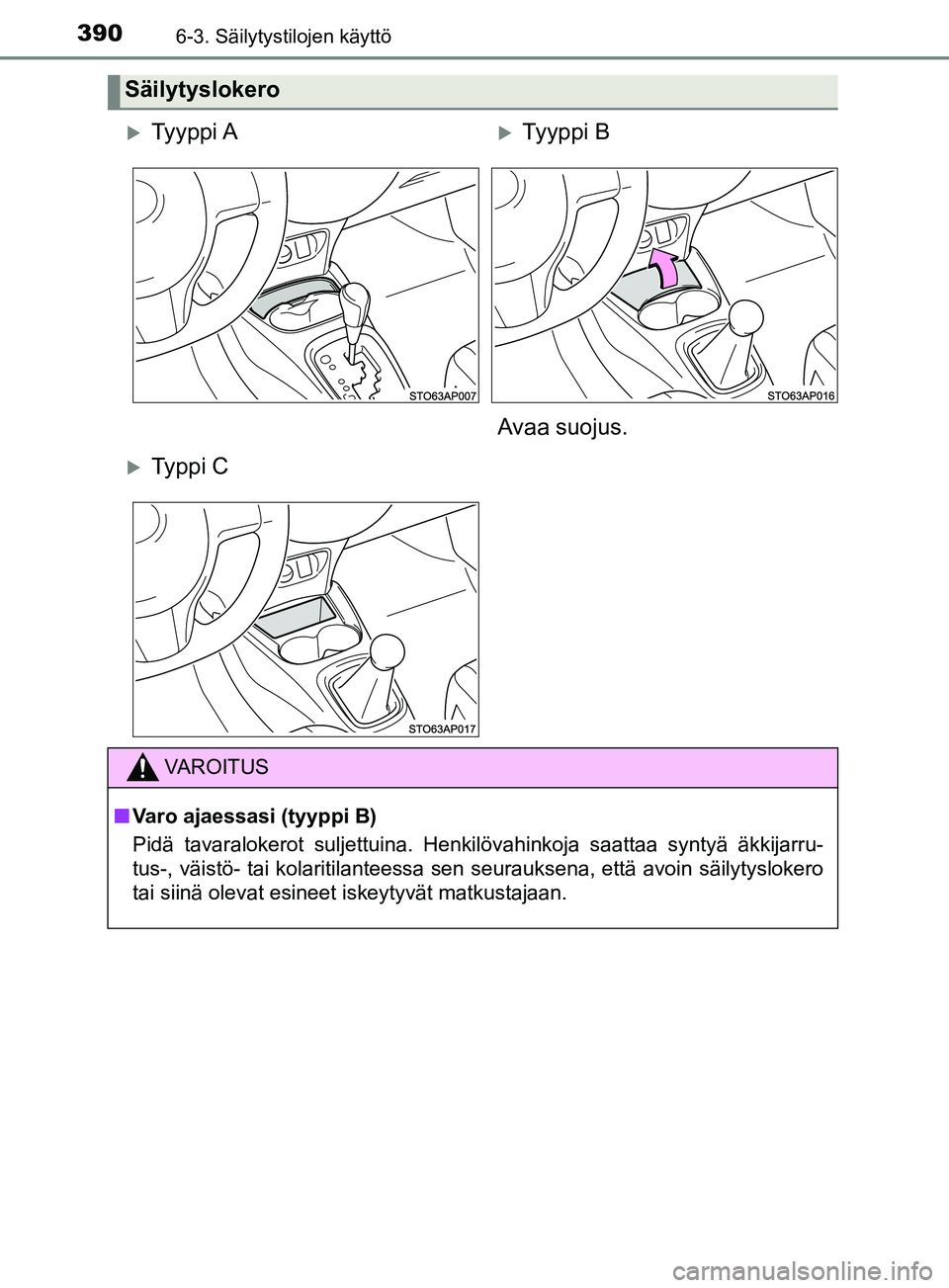 TOYOTA YARIS 2019  Omistajan Käsikirja (in Finnish) 3906-3. Säilytystilojen käyttö
YARIS_F_OM_Europe_OM52K19FI
Säilytyslokero
Ty y p p i  ATy y p p i  B
Avaa suojus.
Ty p p i  C
VAROITUS
n Varo ajaessasi (tyyppi B)
Pidä tavaralokerot sulj