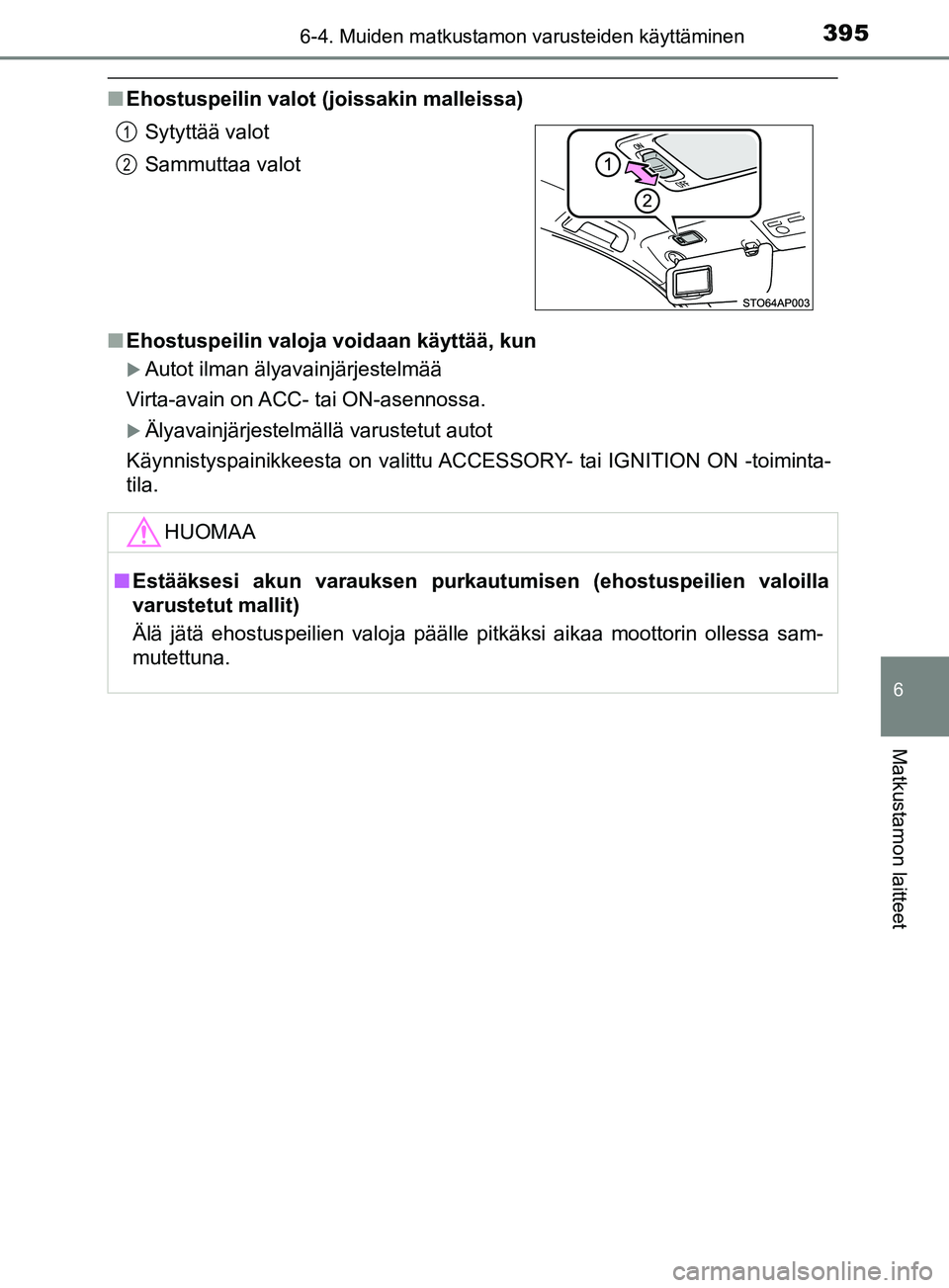 TOYOTA YARIS 2019  Omistajan Käsikirja (in Finnish) 3956-4. Muiden matkustamon varusteiden käyttäminen
6
Matkustamon laitteet
YARIS_F_OM_Europe_OM52K19FI
nEhostuspeilin valot (joissakin malleissa)
n Ehostuspeilin valoja voidaan käyttää, kun
Aut