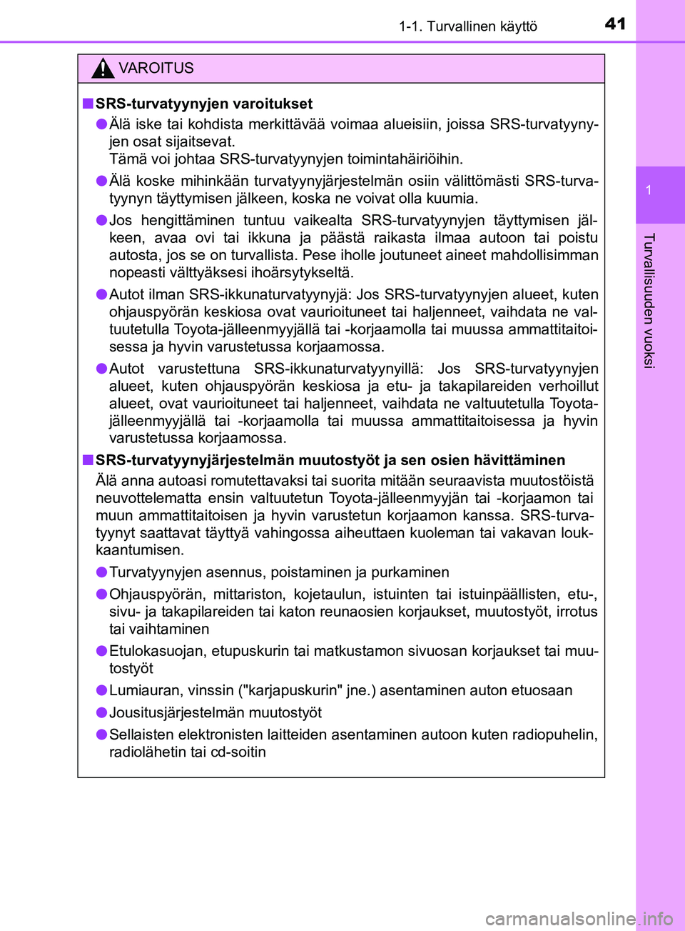 TOYOTA YARIS 2019 Omistajan Käsikirja (in Finnish) 411-1. Turvallinen käyttö
1
Turvallisuuden vuoksi
YARIS_F_OM_Europe_OM52K19FI
VAROITUS
n SRS-turvatyynyjen varoitukset
l Älä iske tai kohdista merkittävää voimaa alueisiin, joissa SRS-turvatyyn TOYOTA YARIS 2019 Omistajan Käsikirja (in Finnish) 411-1. Turvallinen käyttö
1
Turvallisuuden vuoksi
YARIS_F_OM_Europe_OM52K19FI
VAROITUS
n SRS-turvatyynyjen varoitukset
l Älä iske tai kohdista merkittävää voimaa alueisiin, joissa SRS-turvatyyn