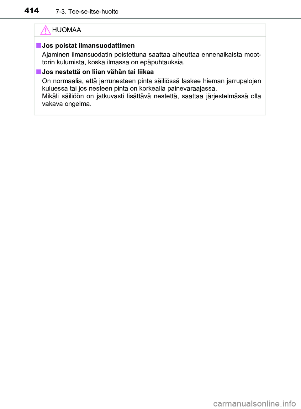 TOYOTA YARIS 2019  Omistajan Käsikirja (in Finnish) 4147-3. Tee-se-itse-huolto
YARIS_F_OM_Europe_OM52K19FIHUOMAA
n
Jos poistat ilmansuodattimen
Ajaminen ilmansuodatin poistettuna saattaa aiheuttaa ennenaikaista moot-
torin kulumista, koska ilmassa on e