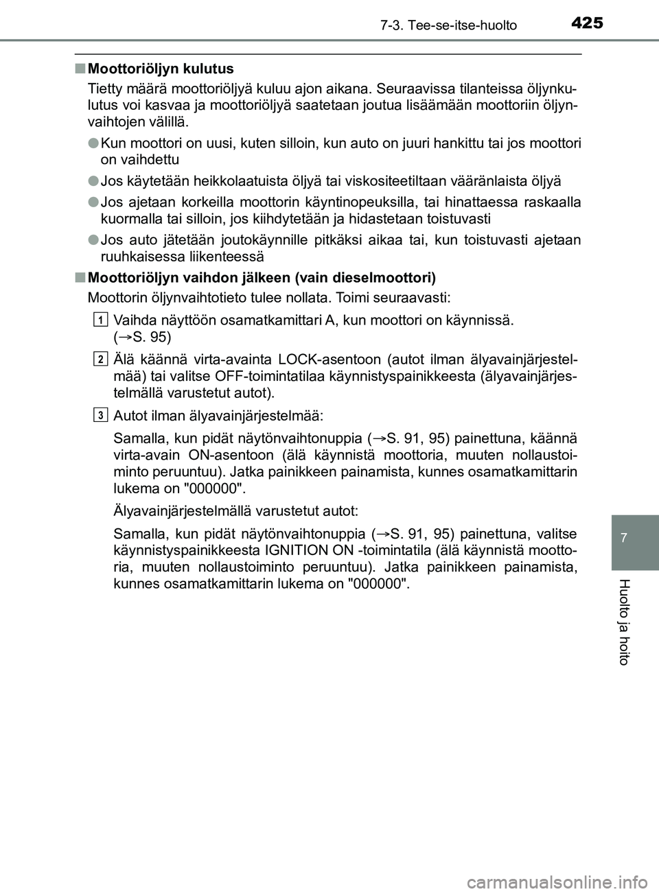 TOYOTA YARIS 2019 Omistajan Käsikirja (in Finnish) 4257-3. Tee-se-itse-huolto
7
Huolto ja hoito
YARIS_F_OM_Europe_OM52K19FI
nMoottoriöljyn kulutus
Tietty määrä moottoriöljyä kuluu ajon aikana. Seuraavissa tilanteissa öljynku-
lutus voi kasvaa j TOYOTA YARIS 2019 Omistajan Käsikirja (in Finnish) 4257-3. Tee-se-itse-huolto
7
Huolto ja hoito
YARIS_F_OM_Europe_OM52K19FI
nMoottoriöljyn kulutus
Tietty määrä moottoriöljyä kuluu ajon aikana. Seuraavissa tilanteissa öljynku-
lutus voi kasvaa j