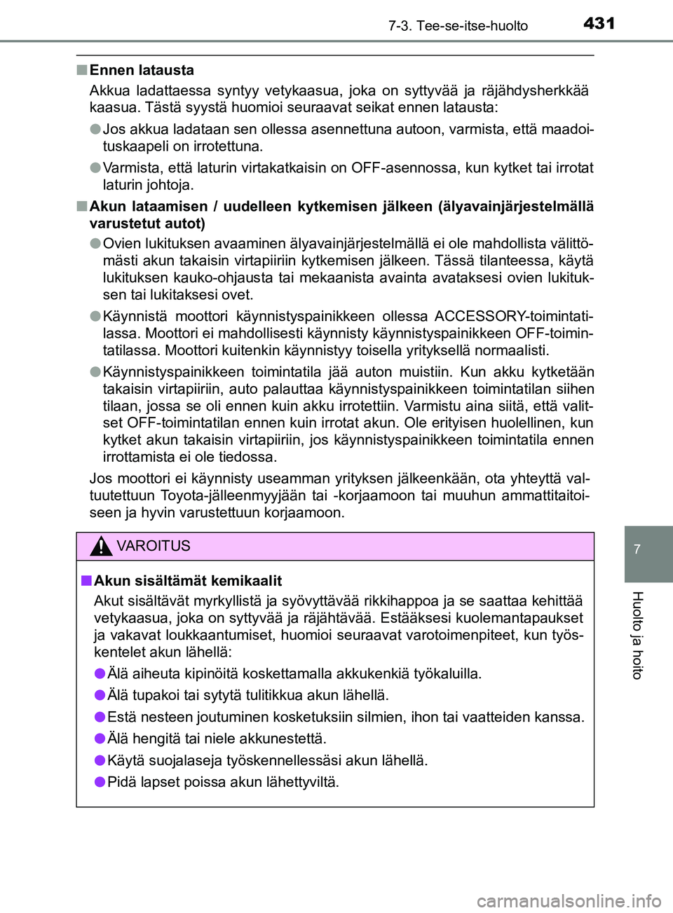 TOYOTA YARIS 2019 Omistajan Käsikirja (in Finnish) 4317-3. Tee-se-itse-huolto
7
Huolto ja hoito
YARIS_F_OM_Europe_OM52K19FI
nEnnen latausta
Akkua ladattaessa syntyy vetykaasua, joka on syttyvää ja räjähdysherkkää
kaasua. Tästä syystä huomioi TOYOTA YARIS 2019 Omistajan Käsikirja (in Finnish) 4317-3. Tee-se-itse-huolto
7
Huolto ja hoito
YARIS_F_OM_Europe_OM52K19FI
nEnnen latausta
Akkua ladattaessa syntyy vetykaasua, joka on syttyvää ja räjähdysherkkää
kaasua. Tästä syystä huomioi
