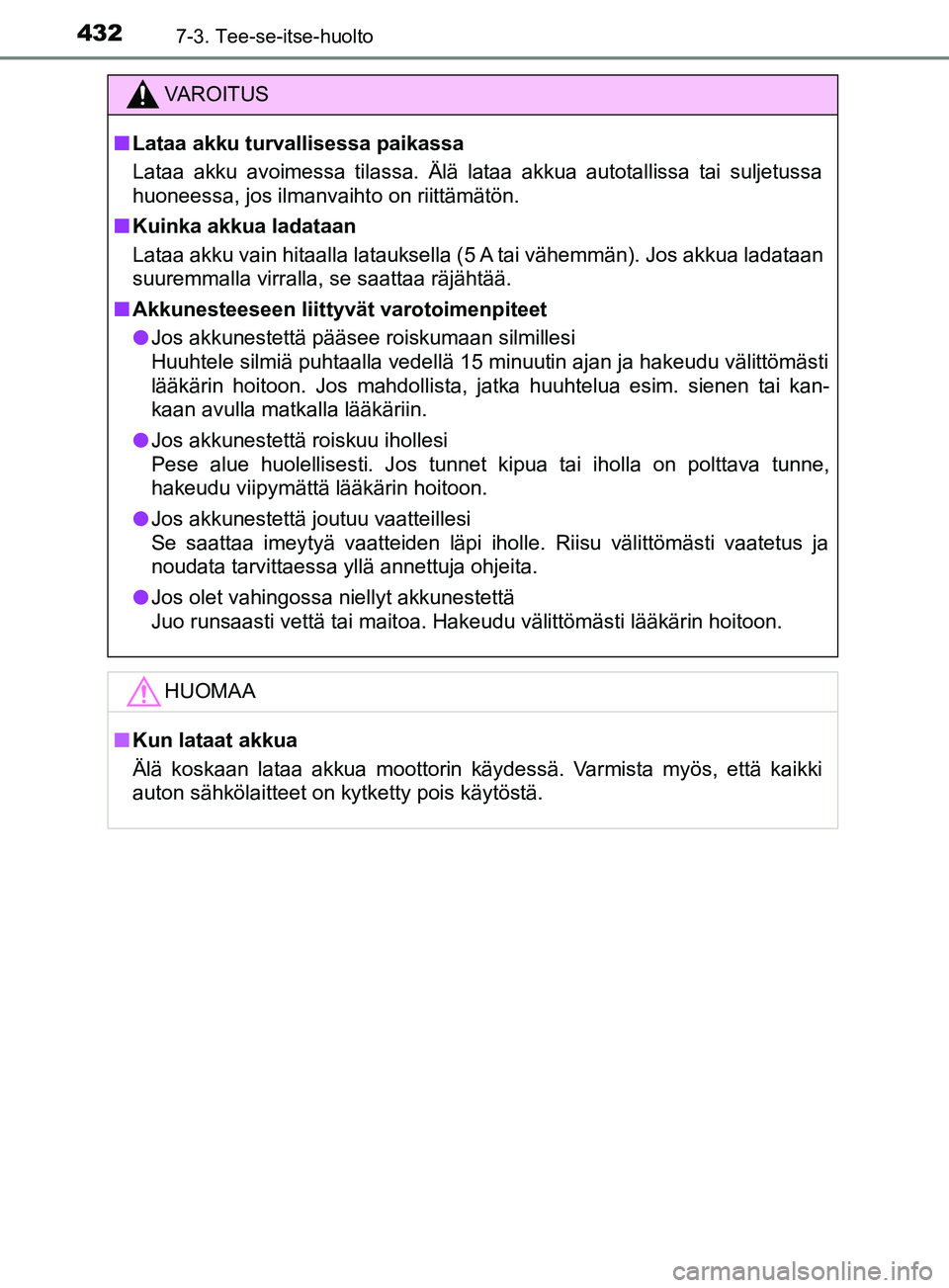 TOYOTA YARIS 2019 Omistajan Käsikirja (in Finnish) 4327-3. Tee-se-itse-huolto
YARIS_F_OM_Europe_OM52K19FI
VAROITUS
n Lataa akku turvallisessa paikassa
Lataa akku avoimessa tilassa. Älä lataa akkua autotallissa tai suljetussa
huoneessa, jos ilmanvaih TOYOTA YARIS 2019 Omistajan Käsikirja (in Finnish) 4327-3. Tee-se-itse-huolto
YARIS_F_OM_Europe_OM52K19FI
VAROITUS
n Lataa akku turvallisessa paikassa
Lataa akku avoimessa tilassa. Älä lataa akkua autotallissa tai suljetussa
huoneessa, jos ilmanvaih