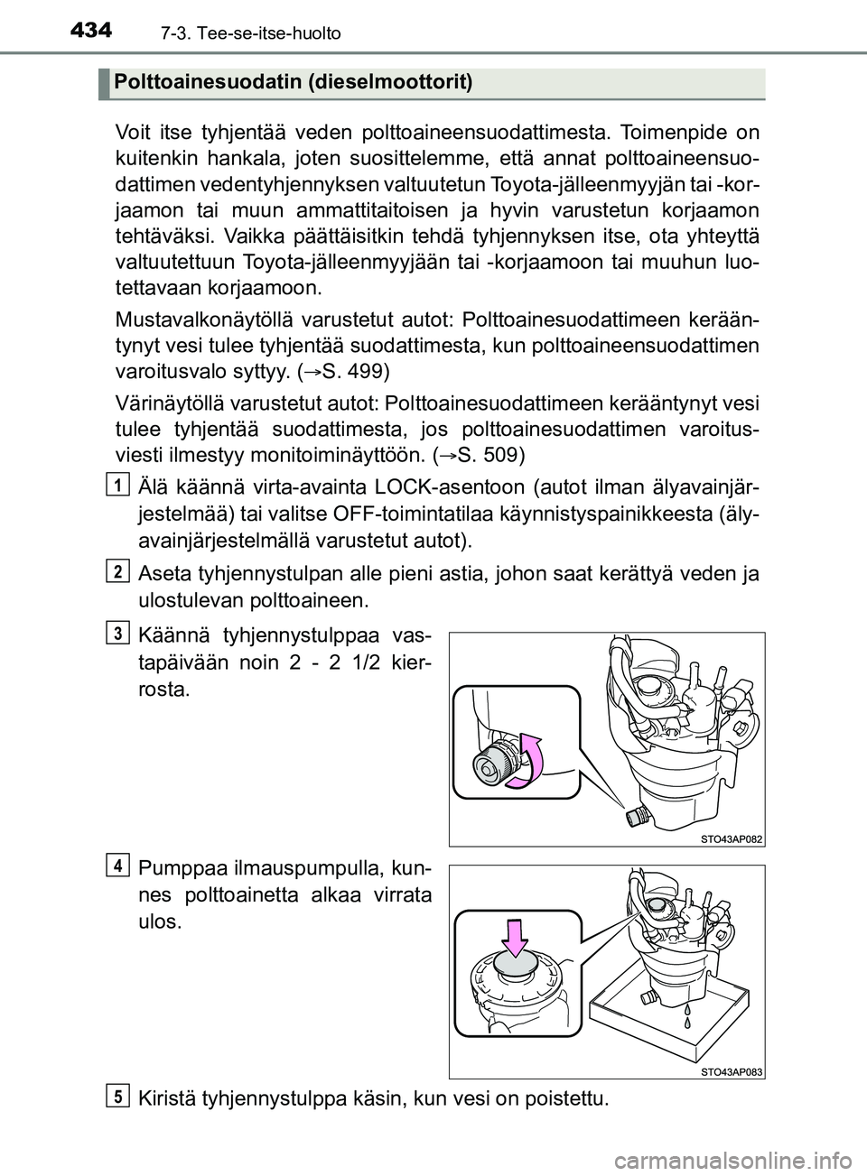 TOYOTA YARIS 2019 Omistajan Käsikirja (in Finnish) 4347-3. Tee-se-itse-huolto
YARIS_F_OM_Europe_OM52K19FI
Voit itse tyhjentää veden polttoaineensuodattimesta. Toimenpide on
kuitenkin hankala, joten suosittelemme, että annat polttoaineensuo-
dattime TOYOTA YARIS 2019 Omistajan Käsikirja (in Finnish) 4347-3. Tee-se-itse-huolto
YARIS_F_OM_Europe_OM52K19FI
Voit itse tyhjentää veden polttoaineensuodattimesta. Toimenpide on
kuitenkin hankala, joten suosittelemme, että annat polttoaineensuo-
dattime