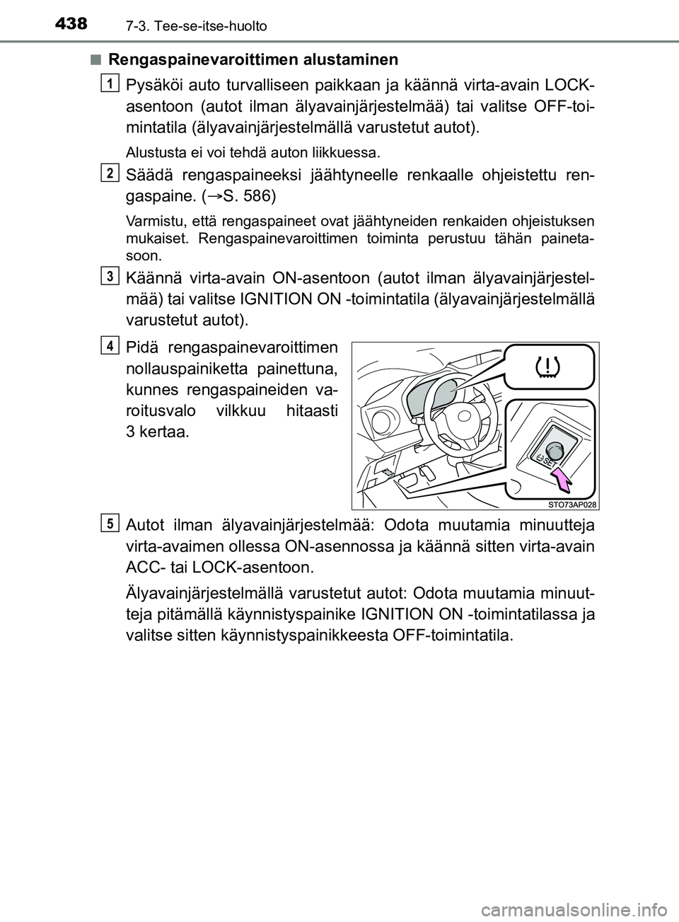 TOYOTA YARIS 2019 Omistajan Käsikirja (in Finnish) 4387-3. Tee-se-itse-huolto
YARIS_F_OM_Europe_OM52K19FIn
Rengaspainevaroittimen alustaminen
Pysäköi auto turvalliseen paikk aan ja käännä virta-avain LOCK-
asentoon (autot ilman älyavainjä rjest TOYOTA YARIS 2019 Omistajan Käsikirja (in Finnish) 4387-3. Tee-se-itse-huolto
YARIS_F_OM_Europe_OM52K19FIn
Rengaspainevaroittimen alustaminen
Pysäköi auto turvalliseen paikk aan ja käännä virta-avain LOCK-
asentoon (autot ilman älyavainjä rjest
