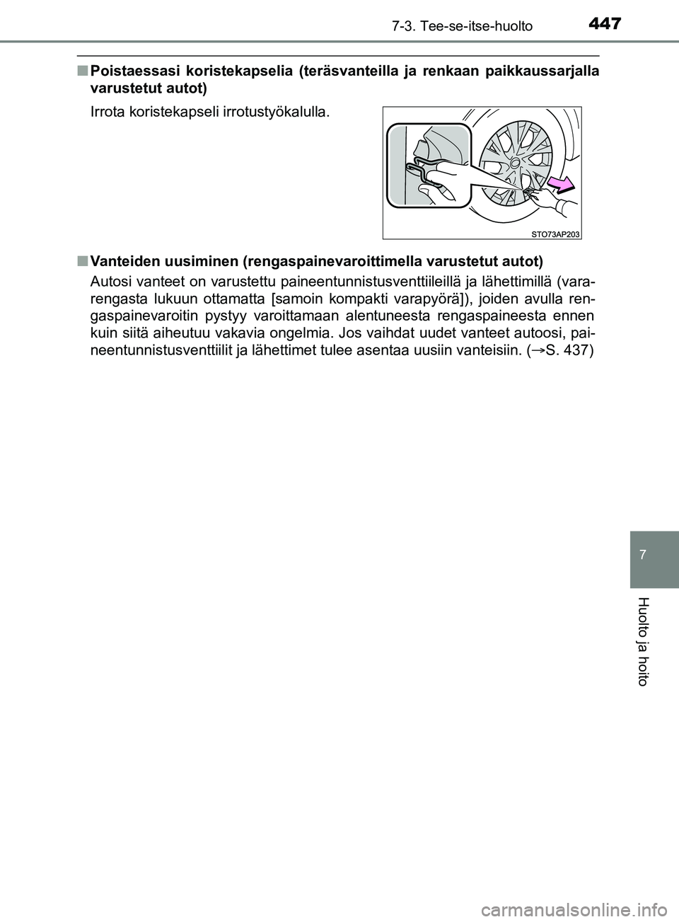 TOYOTA YARIS 2019  Omistajan Käsikirja (in Finnish) 4477-3. Tee-se-itse-huolto
7
Huolto ja hoito
YARIS_F_OM_Europe_OM52K19FI
nPoistaessasi koristekapselia (teräsvanteilla ja renkaan paikkaussarjalla
varustetut autot)
n Vanteiden uusiminen (rengaspaine