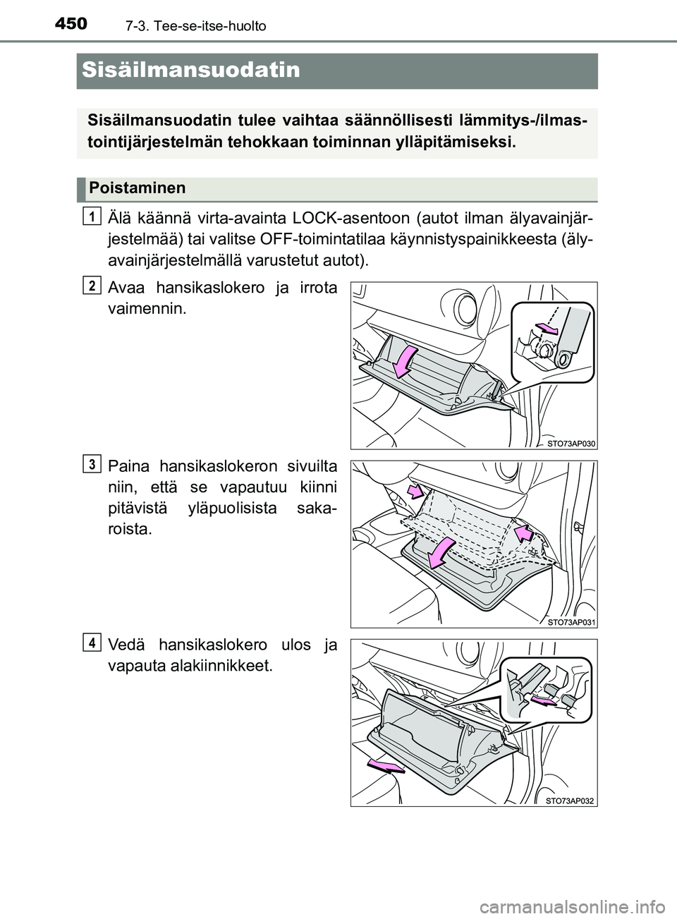 TOYOTA YARIS 2019  Omistajan Käsikirja (in Finnish) 4507-3. Tee-se-itse-huolto
YARIS_F_OM_Europe_OM52K19FI
Sisäilmansuodatin
Älä käännä virta-avainta LOCK-asentoon (autot ilman älyavainjär-
jestelmää) tai valitse OFF-toiminta tilaa käynnisty