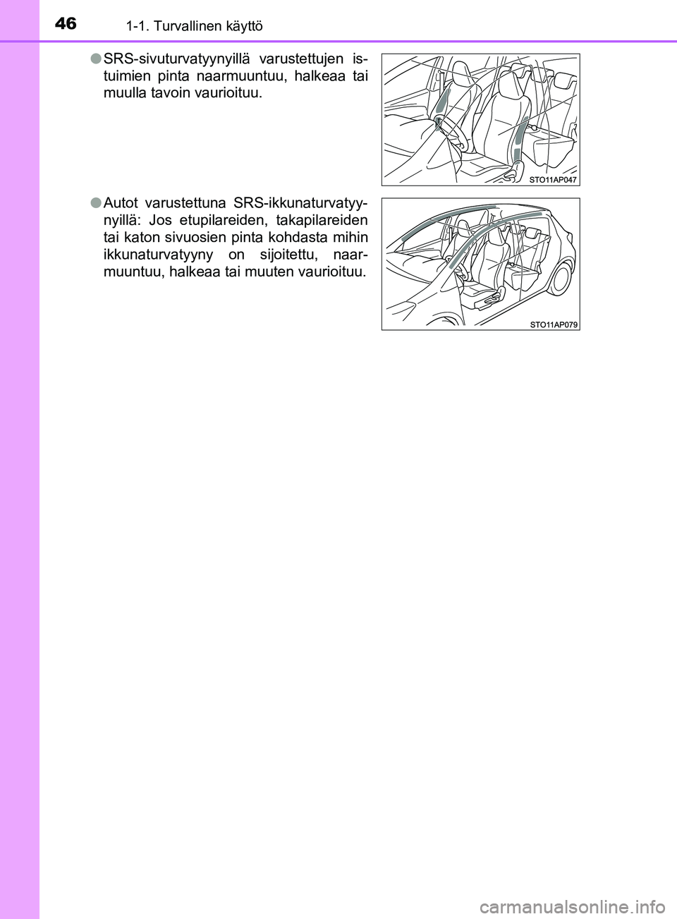 TOYOTA YARIS 2019  Omistajan Käsikirja (in Finnish) 461-1. Turvallinen käyttö
YARIS_F_OM_Europe_OM52K19FIl
SRS-sivuturvatyynyillä varustettujen is-
tuimien pinta naarmuuntuu, halkeaa tai
muulla tavoin vaurioituu.
l Autot varustettuna SRS-ikkunaturva