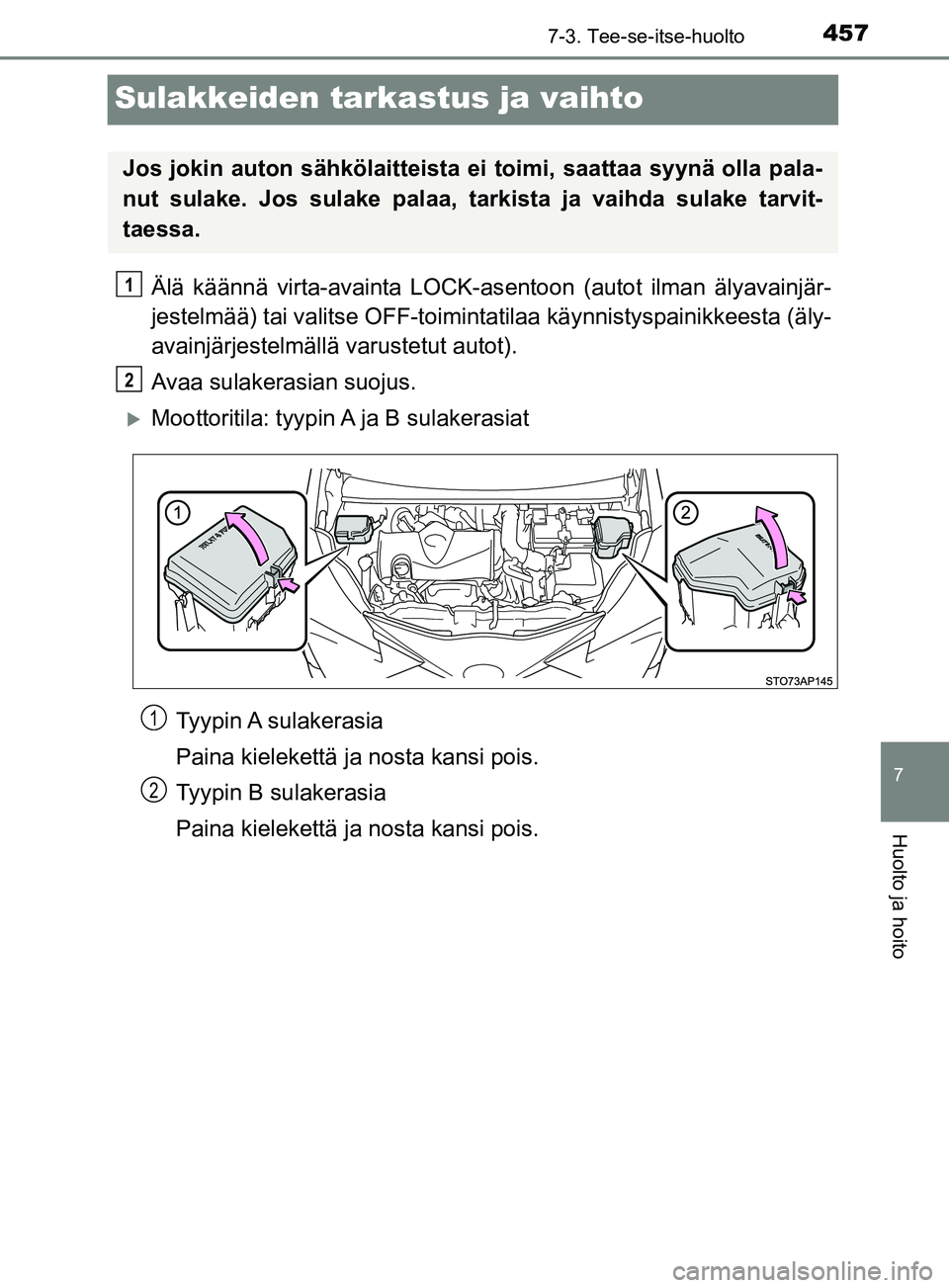 TOYOTA YARIS 2019  Omistajan Käsikirja (in Finnish) 4577-3. Tee-se-itse-huolto
7
Huolto ja hoito
YARIS_F_OM_Europe_OM52K19FI
Sulakkeiden tarkastus ja vaihto
Älä käännä virta-avainta LOCK-asentoon (autot ilman älyavainjär-
jestelmää) tai valits