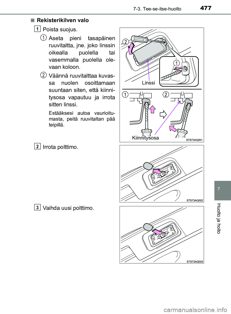 TOYOTA YARIS 2019  Omistajan Käsikirja (in Finnish) 4777-3. Tee-se-itse-huolto
7
Huolto ja hoito
YARIS_F_OM_Europe_OM52K19FIn
Rekisterikilven valo
Poista suojus.Aseta pieni tasapäinen
ruuvitaltta, jne. joko linssin
oikealla puolella tai
vasemmalla puo