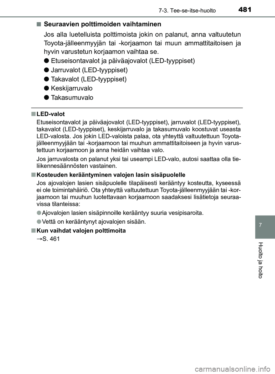 TOYOTA YARIS 2019 Omistajan Käsikirja (in Finnish) 4817-3. Tee-se-itse-huolto
7
Huolto ja hoito
YARIS_F_OM_Europe_OM52K19FIn
Seuraavien polttimoiden vaihtaminen
Jos alla luetelluista polttimoista jokin on palanut, anna valtuutetun
Toyota-jälleenmyyj TOYOTA YARIS 2019 Omistajan Käsikirja (in Finnish) 4817-3. Tee-se-itse-huolto
7
Huolto ja hoito
YARIS_F_OM_Europe_OM52K19FIn
Seuraavien polttimoiden vaihtaminen
Jos alla luetelluista polttimoista jokin on palanut, anna valtuutetun
Toyota-jälleenmyyj