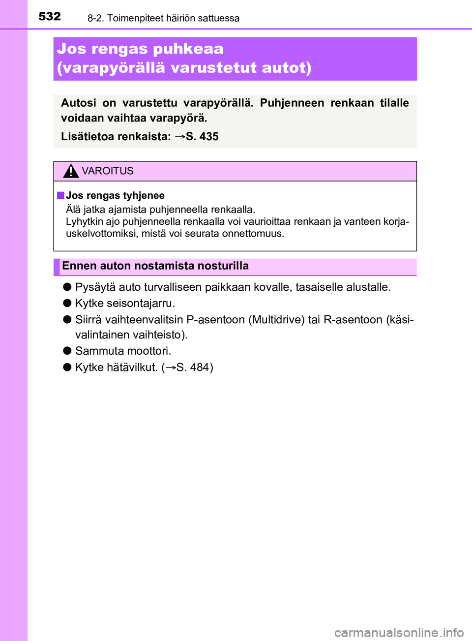 TOYOTA YARIS 2019  Omistajan Käsikirja (in Finnish) 5328-2. Toimenpiteet häiriön sattuessa
YARIS_F_OM_Europe_OM52K19FI
Jos rengas puhkeaa 
(varapyörällä varustetut autot)
lPysäytä auto turvalliseen paikkaa n kovalle, tasaiselle alustalle.
l Kytk