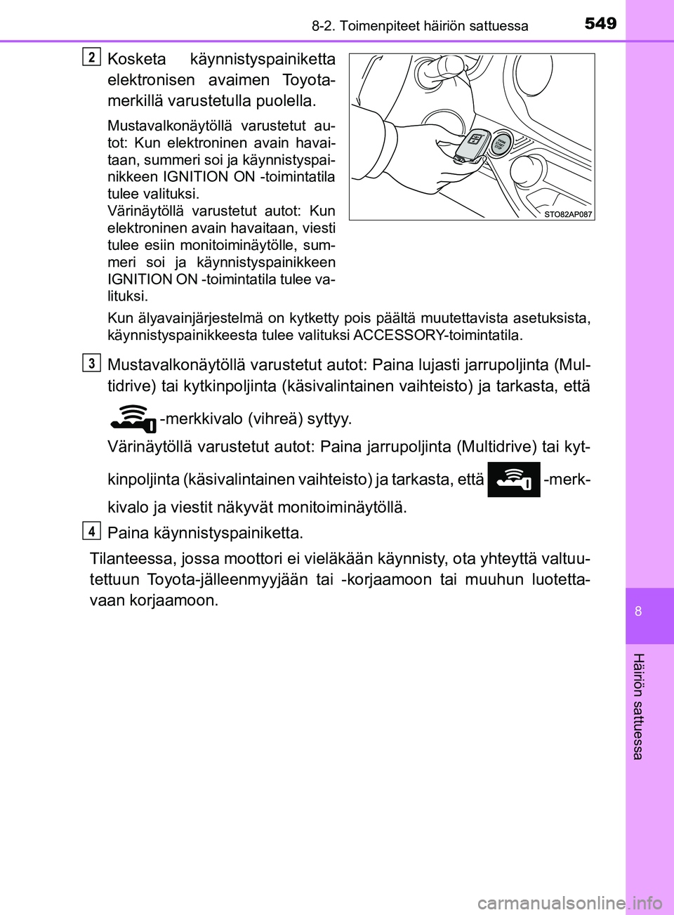 TOYOTA YARIS 2019  Omistajan Käsikirja (in Finnish) 5498-2. Toimenpiteet häiriön sattuessa
8
Häiriön sattuessa
YARIS_F_OM_Europe_OM52K19FI
Kosketa käynnistyspainiketta
elektronisen  avaimen Toyota-
merkillä varustetulla puolella.
Mustavalkonäyt