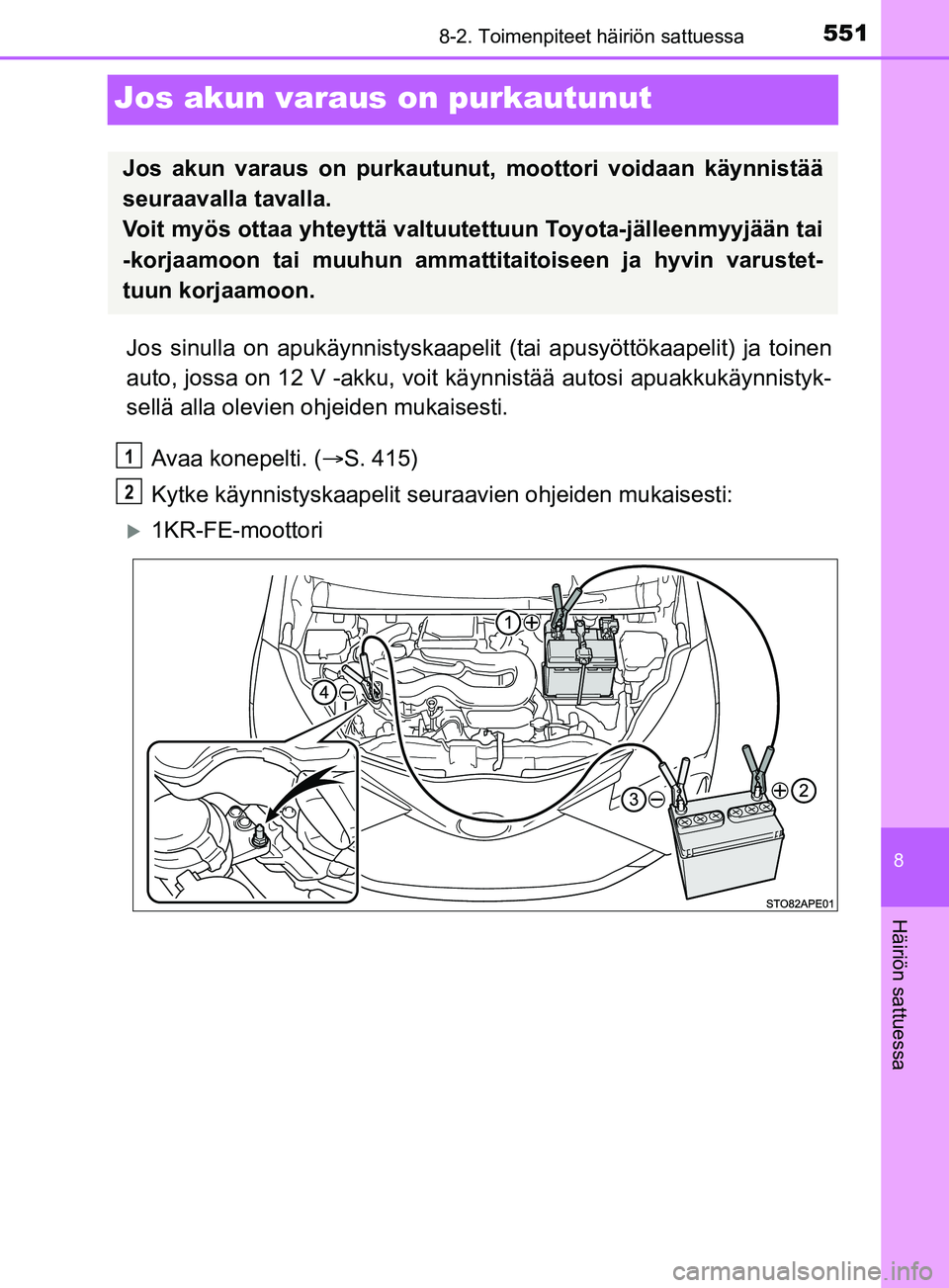 TOYOTA YARIS 2019  Omistajan Käsikirja (in Finnish) 5518-2. Toimenpiteet häiriön sattuessa
8
Häiriön sattuessa
YARIS_F_OM_Europe_OM52K19FI
Jos akun varaus on purkautunut
Jos sinulla on apukäynnistyskaapelit  (tai apusyöttökaapelit) ja toinen
aut