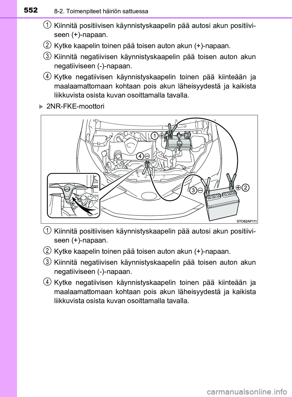 TOYOTA YARIS 2019  Omistajan Käsikirja (in Finnish) 5528-2. Toimenpiteet häiriön sattuessa
YARIS_F_OM_Europe_OM52K19FI
Kiinnitä positiivisen käynnistyskaapelin pää autosi akun positiivi-
seen (+)-napaan.
Kytke kaapelin toinen pää toisen auton a