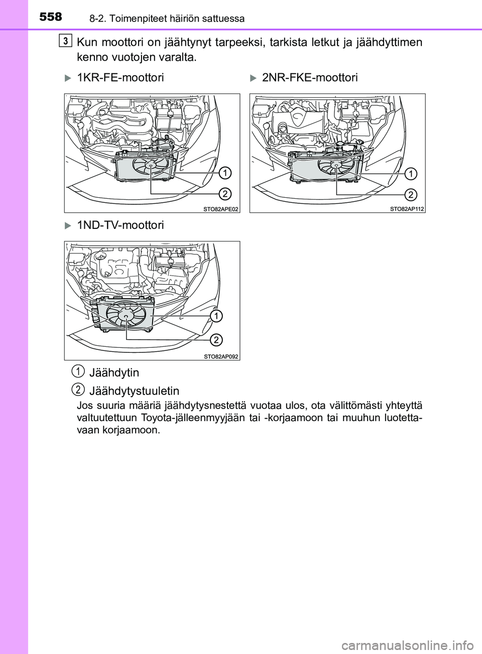 TOYOTA YARIS 2019  Omistajan Käsikirja (in Finnish) 5588-2. Toimenpiteet häiriön sattuessa
YARIS_F_OM_Europe_OM52K19FI
Kun moottori on jäähtynyt tarpeeksi, tarkista letkut ja jäähdyttimen
kenno vuotojen varalta.
Jos suuria määriä jäähdytysne