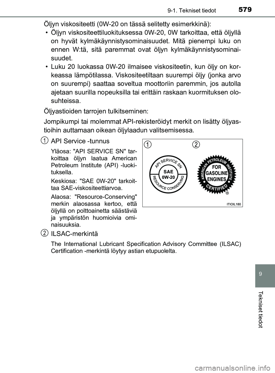 TOYOTA YARIS 2019 Omistajan Käsikirja (in Finnish) 5799-1. Tekniset tiedot
9
Tekniset tiedot
YARIS_F_OM_Europe_OM52K19FI
Öljyn viskositeetti (0W-20 on tässä selitetty esimerkkinä):• Öljyn viskositeettiluokit uksessa 0W-20, 0W tarkoittaa, että TOYOTA YARIS 2019 Omistajan Käsikirja (in Finnish) 5799-1. Tekniset tiedot
9
Tekniset tiedot
YARIS_F_OM_Europe_OM52K19FI
Öljyn viskositeetti (0W-20 on tässä selitetty esimerkkinä):• Öljyn viskositeettiluokit uksessa 0W-20, 0W tarkoittaa, että