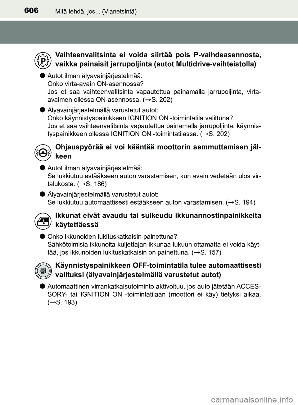TOYOTA YARIS 2019  Omistajan Käsikirja (in Finnish) 606Mitä tehdä, jos... (Vianetsintä)
YARIS_F_OM_Europe_OM52K19FI
lAutot ilman älyavainjärjestelmää: 
Onko virta-avain ON-asennossa?
Jos et saa vaihteenvalitsinta vapautettua painamalla jarrupolj