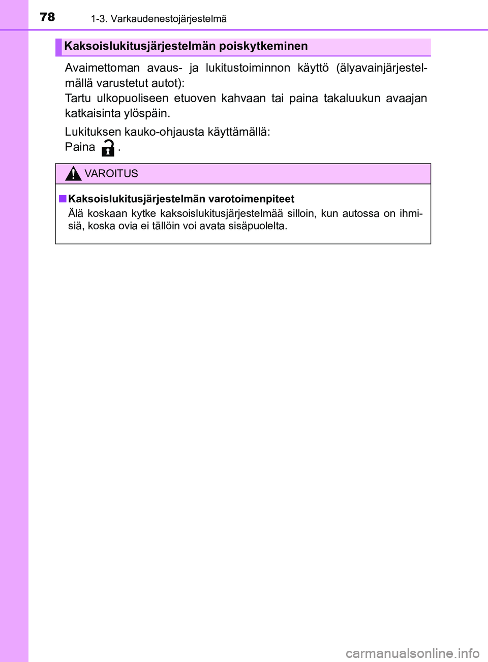 TOYOTA YARIS 2019  Omistajan Käsikirja (in Finnish) 781-3. Varkaudenestojärjestelmä
YARIS_F_OM_Europe_OM52K19FI
Avaimettoman avaus- ja lukitustoiminnon käyttö (älyavainjärjestel-
mällä varustetut autot):
Tartu ulkopuoliseen etuoven kahvaan tai 