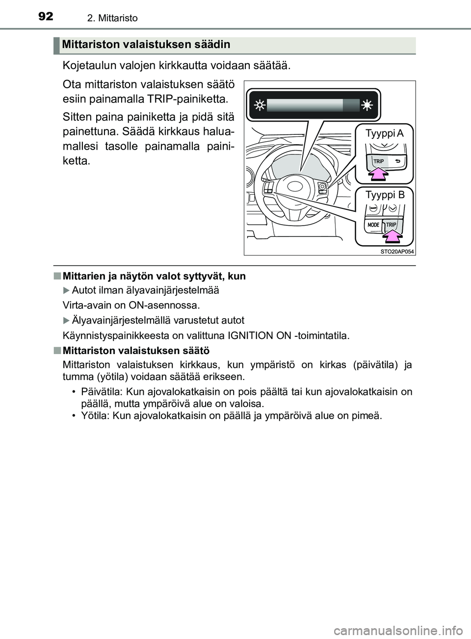 TOYOTA YARIS 2019  Omistajan Käsikirja (in Finnish) 922. Mittaristo
YARIS_F_OM_Europe_OM52K19FI
Kojetaulun valojen kirkkautta voidaan säätää.
Ota mittariston valaistuksen säätö
esiin painamalla TRIP-painiketta.
Sitten paina painiketta ja pidä s