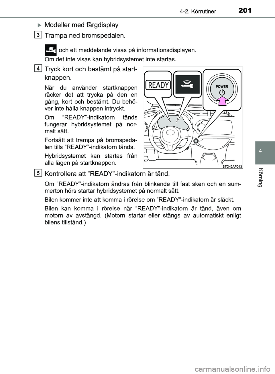 TOYOTA YARIS 2019  Bruksanvisningar (in Swedish) 2014-2. Körrutiner
4
Körning
YARIS_HV_OM_Europe_OM52K29SE
Modeller med färgdisplay
Trampa ned bromspedalen.
 och ett meddelande visas på informationsdisplayen.
Om det inte visas kan hybridsyste