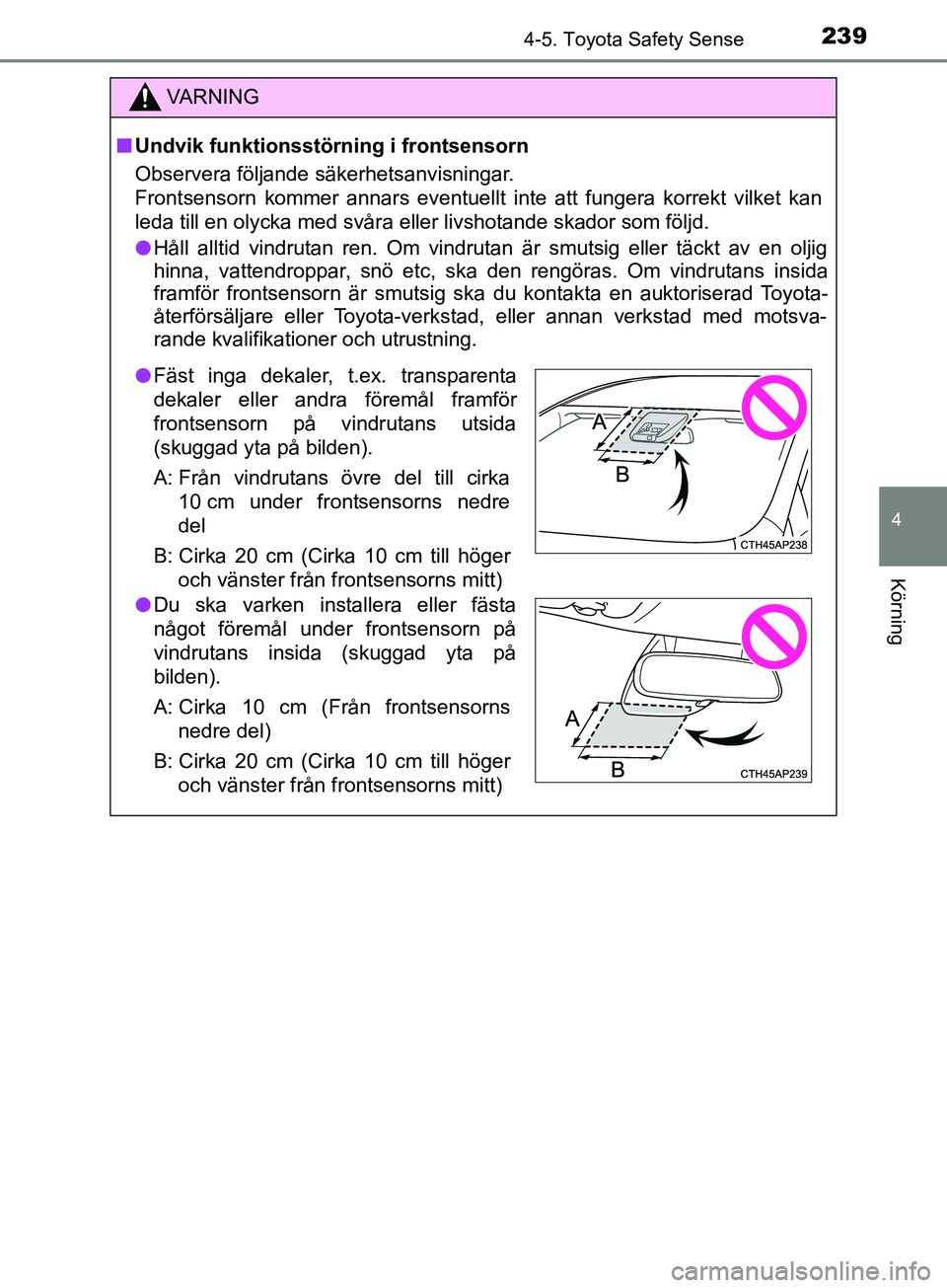 TOYOTA YARIS 2019  Bruksanvisningar (in Swedish) 2394-5. Toyota Safety Sense
4
Körning
YARIS_HV_OM_Europe_OM52K29SE
VARNING
n Undvik funktionsstörning i frontsensorn
Observera följande säkerhetsanvisningar.
Frontsensorn kommer annars eventuellt 