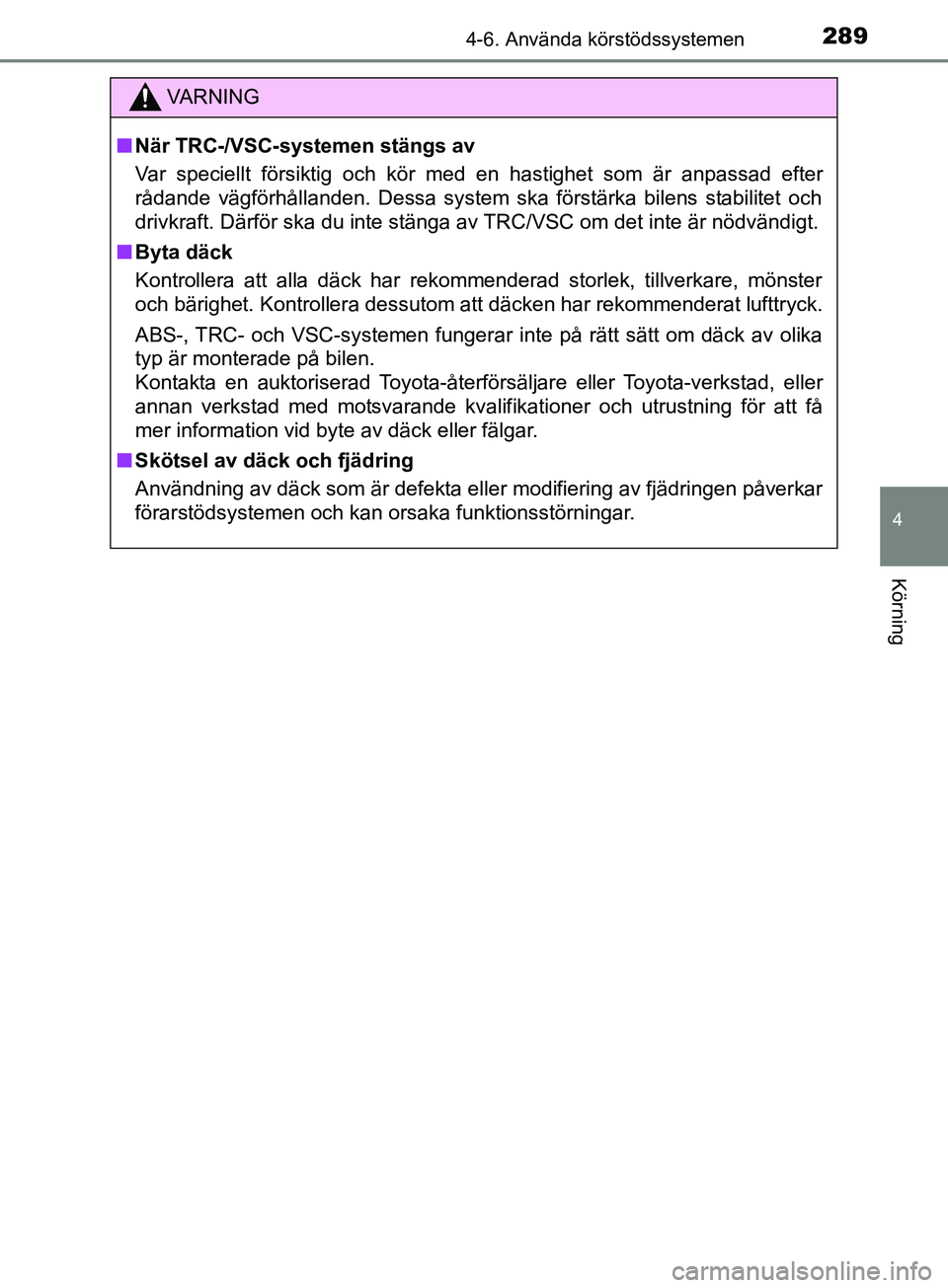 TOYOTA YARIS 2019  Bruksanvisningar (in Swedish) 2894-6. Använda körstödssystemen
4
Körning
YARIS_HV_OM_Europe_OM52K29SE
VARNING
n När TRC-/VSC-systemen stängs av
Var speciellt försiktig och kör med en hastighet som är anpassad efter
rådan
