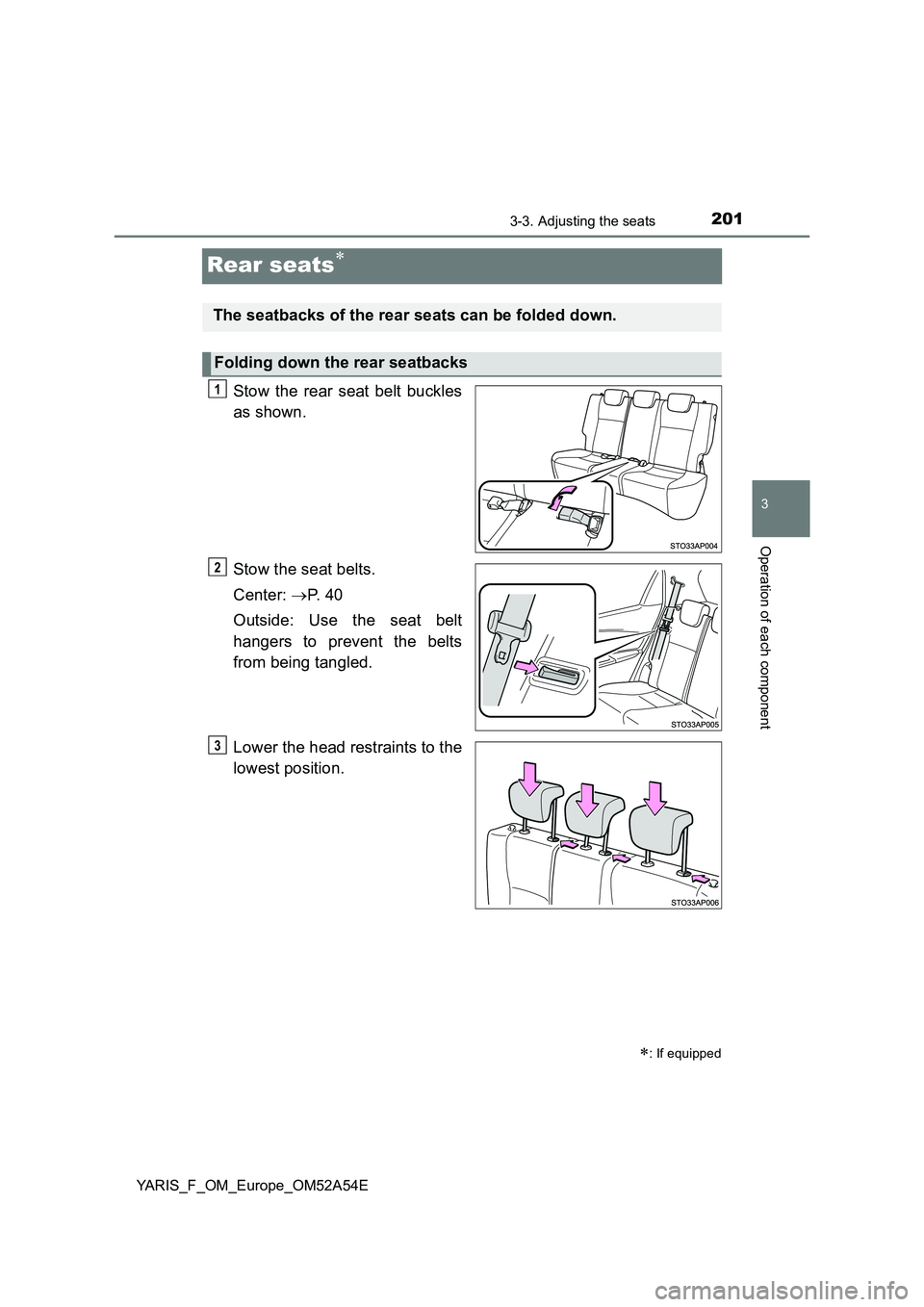 TOYOTA YARIS 2020  Owners Manual 201
3
3-3. Adjusting the seats
Operation of each component
YARIS_F_OM_Europe_OM52A54E
Rear seats
Stow the rear seat belt buckles 
as shown. 
Stow the seat belts. 
Center:  P.  4 0 
Outside: Use 