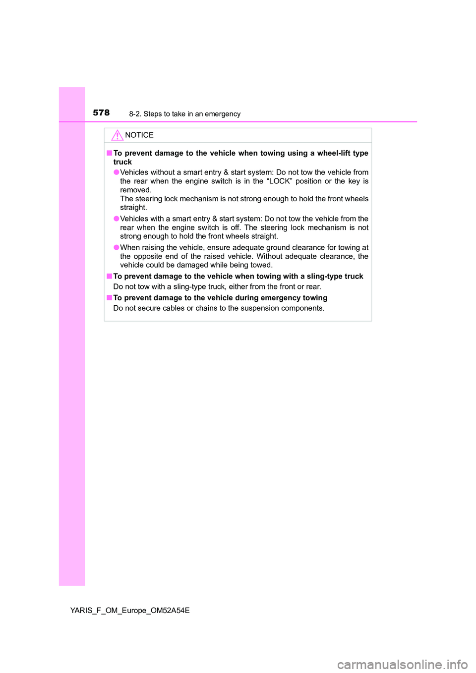 TOYOTA YARIS 2020  Owners Manual 5788-2. Steps to take in an emergency
YARIS_F_OM_Europe_OM52A54E
NOTICE
■To prevent damage to the vehicle when towing using a wheel-lift type 
truck 
● Vehicles without a smart entry & start syste