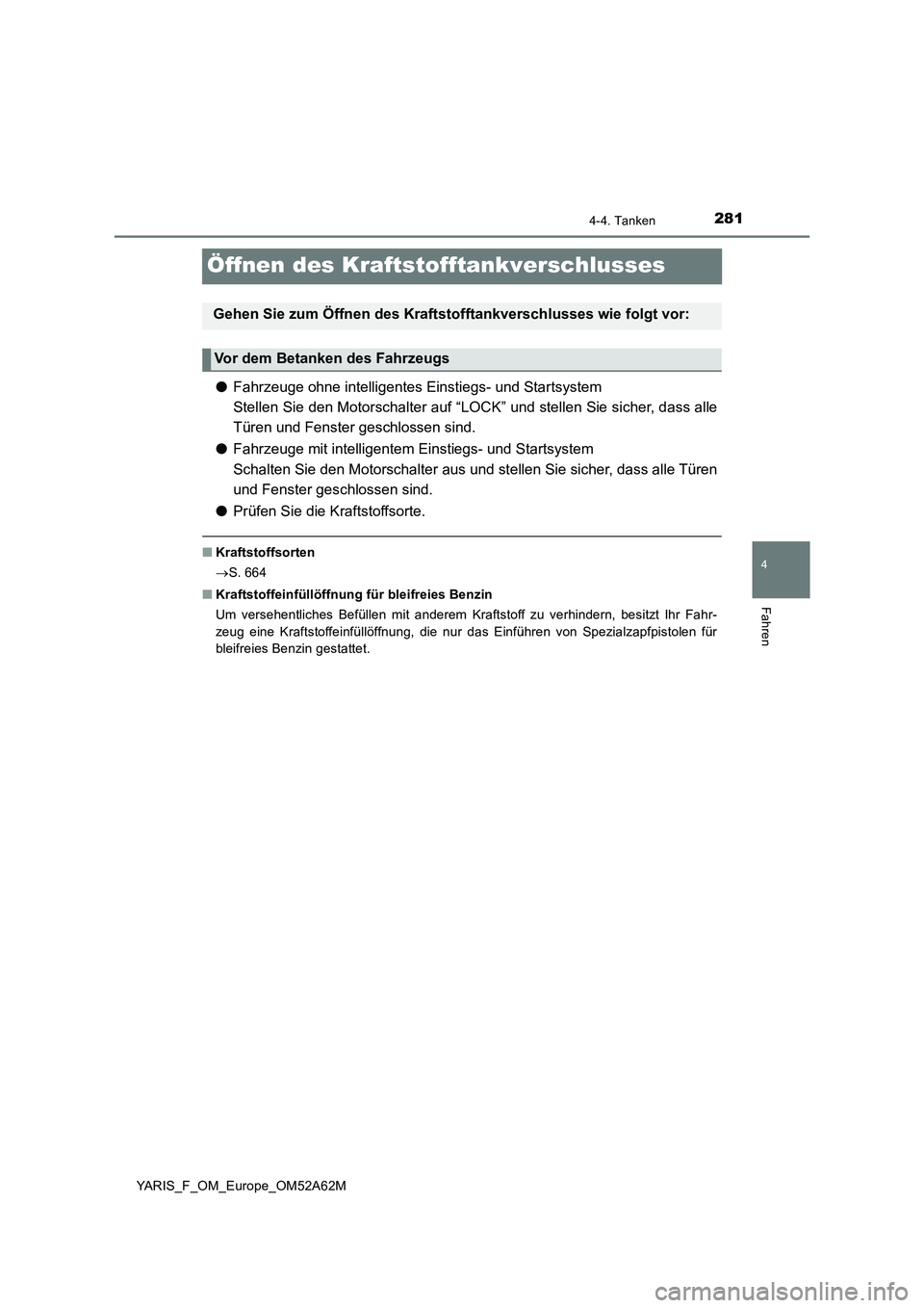 TOYOTA YARIS 2020  Betriebsanleitungen (in German) 281
4
4-4. Tanken
Fahren
YARIS_F_OM_Europe_OM52A62M
Öffnen des Kraftstofftankverschlusses
●Fahrzeuge ohne intelligentes Einstiegs- und Startsystem
Stellen Sie den Motorschalter auf “LOCK” und s