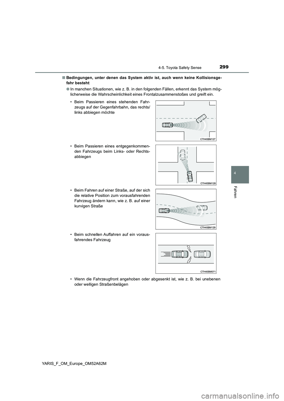 TOYOTA YARIS 2020  Betriebsanleitungen (in German) 2994-5. Toyota Safety Sense
4
Fahren
YARIS_F_OM_Europe_OM52A62M■Bedingungen, unter denen das System aktiv ist, auch wenn keine Kollisionsge-
fahr besteht
●In manchen Situationen, wie z. B. in den 