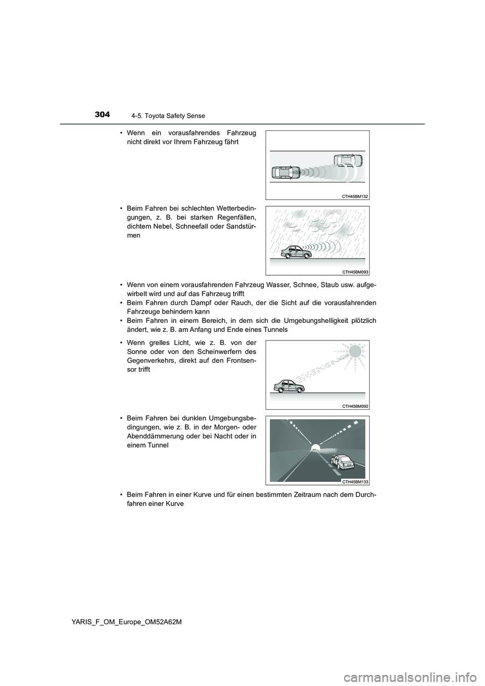 TOYOTA YARIS 2020  Betriebsanleitungen (in German) 3044-5. Toyota Safety Sense
YARIS_F_OM_Europe_OM52A62M 
• Wenn von einem vorausfahrenden Fahrzeug Wasser, Schnee, Staub usw. aufge- 
wirbelt wird und auf das Fahrzeug trifft
• Beim Fahren durch Da