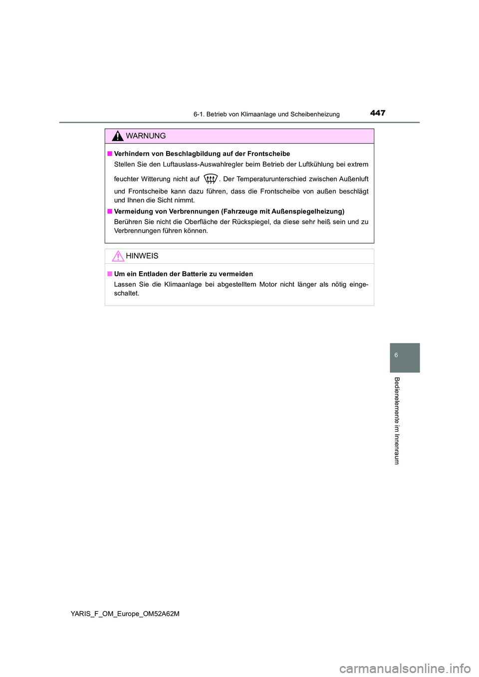 TOYOTA YARIS 2020  Betriebsanleitungen (in German) 4476-1. Betrieb von Klimaanlage und Scheibenheizung
6
Bedienelemente im Innenraum
YARIS_F_OM_Europe_OM52A62M
WARNUNG
■Verhindern von Beschlagbildung auf der Frontscheibe 
Stellen Sie den Luftauslass