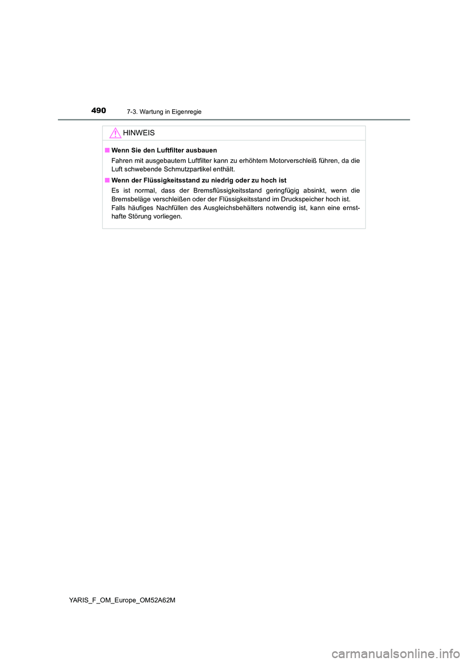 TOYOTA YARIS 2020  Betriebsanleitungen (in German) 4907-3. Wartung in Eigenregie
YARIS_F_OM_Europe_OM52A62M
HINWEIS
■Wenn Sie den Luftfilter ausbauen 
Fahren mit ausgebautem Luftfilter kann zu erhöhtem Motorverschleiß führen, da die 
Luft schwebe