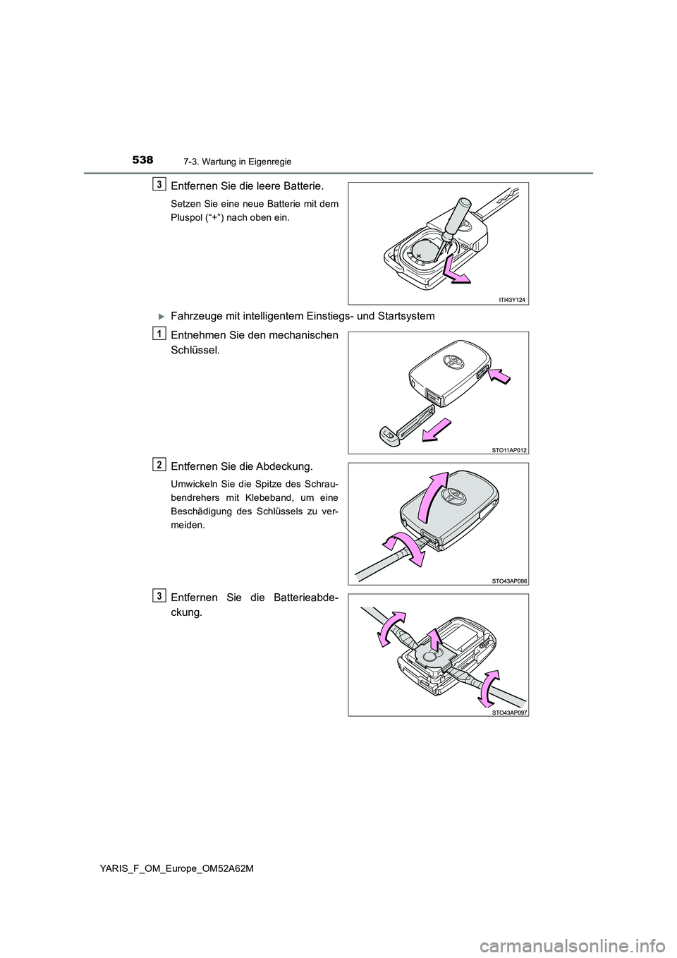 TOYOTA YARIS 2020  Betriebsanleitungen (in German) 5387-3. Wartung in Eigenregie
YARIS_F_OM_Europe_OM52A62M
Entfernen Sie die leere Batterie.
Setzen Sie eine neue Batterie mit dem 
Pluspol (“+”) nach oben ein.
Fahrzeuge mit intelligentem Einsti