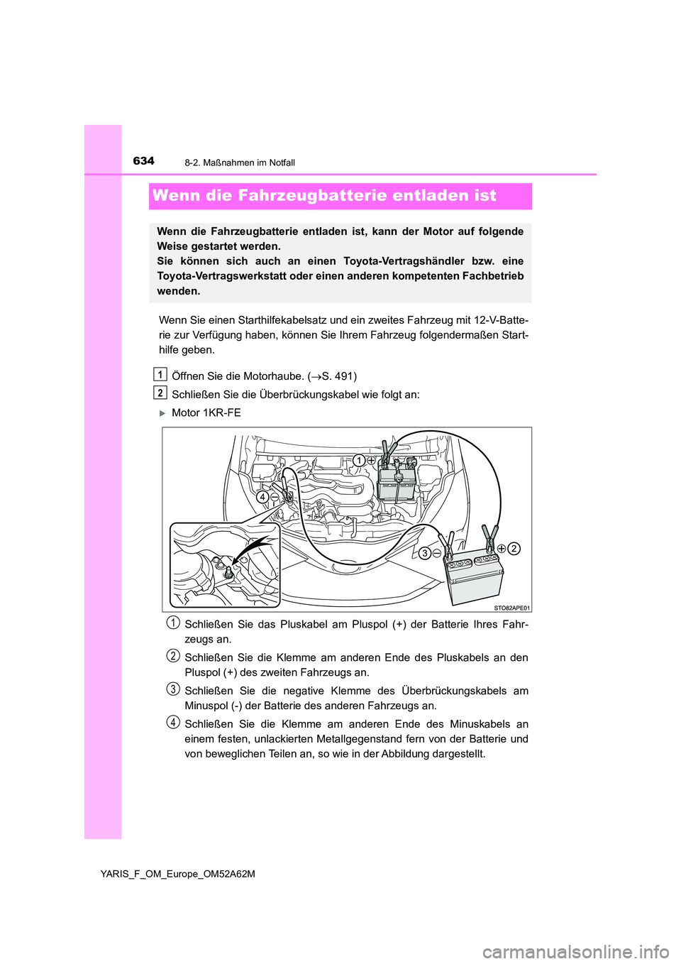 TOYOTA YARIS 2020  Betriebsanleitungen (in German) 6348-2. Maßnahmen im Notfall
YARIS_F_OM_Europe_OM52A62M
Wenn die Fahrzeugbatterie entladen ist
Wenn Sie einen Starthilfekabelsatz und ein zweites Fahrzeug mit 12-V-Batte- 
rie zur Verfügung haben, k
