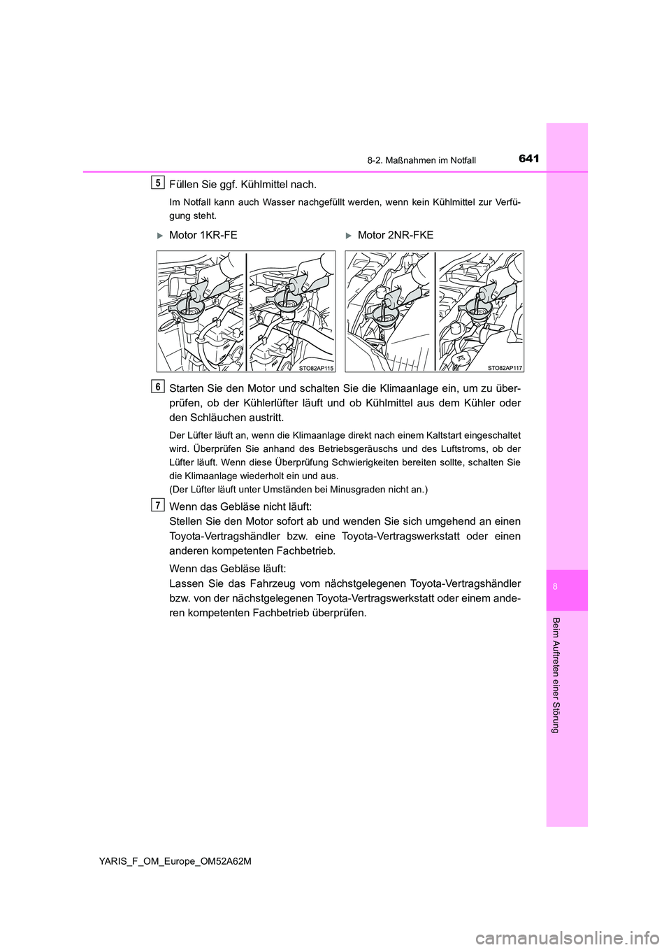 TOYOTA YARIS 2020  Betriebsanleitungen (in German) 6418-2. Maßnahmen im Notfall
8
Beim Auftreten einer Störung
YARIS_F_OM_Europe_OM52A62M
Füllen Sie ggf. Kühlmittel nach.
Im Notfall kann auch Wasser nachgefüllt werden, wenn kein Kühlmittel zur V